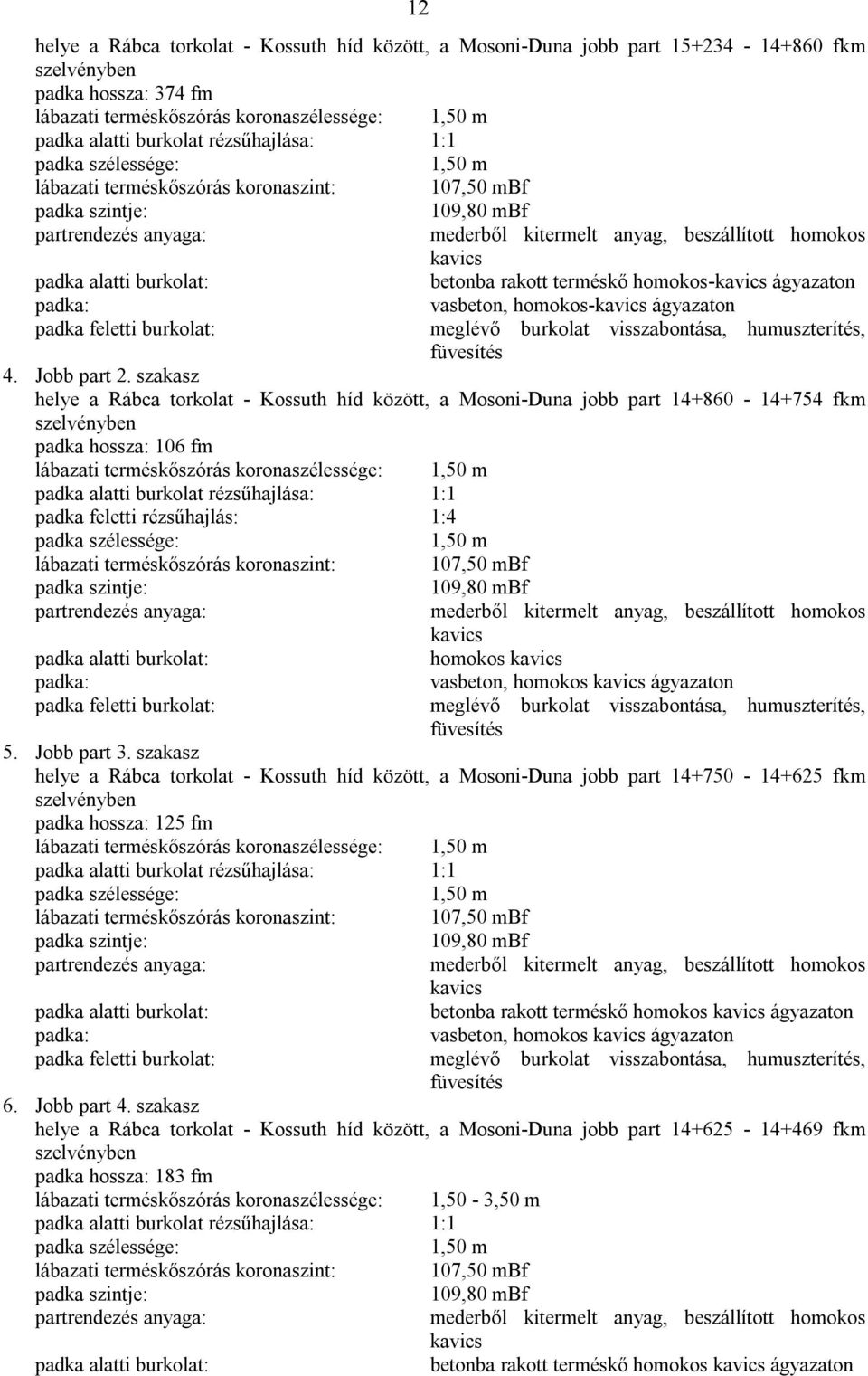 burkolat: betonba rakott terméskő homokos-kavics ágyazaton padka: padka feletti burkolat: vasbeton, homokos-kavics ágyazaton meglévő burkolat visszabontása, humuszterítés, füvesítés 4. Jobb part 2.