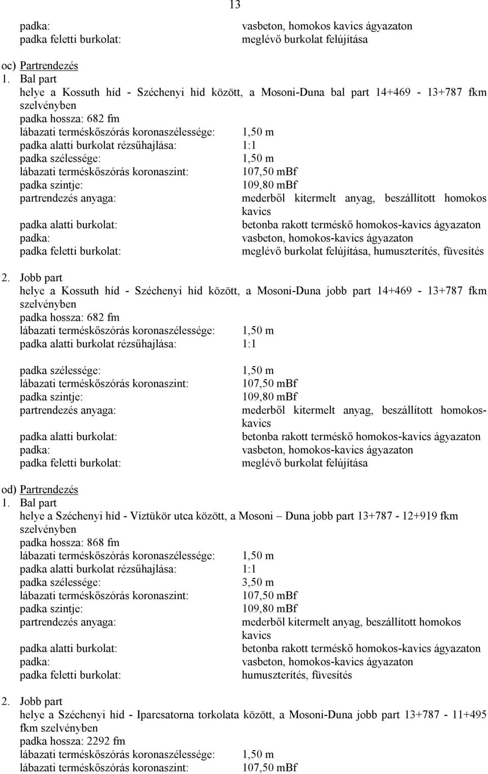 rézsűhajlása: 1:1 padka szélessége: 1,50 m lábazati terméskőszórás koronaszint: 107,50 mbf padka szintje: 109,80 mbf partrendezés anyaga: mederből kitermelt anyag, beszállított homokos kavics padka