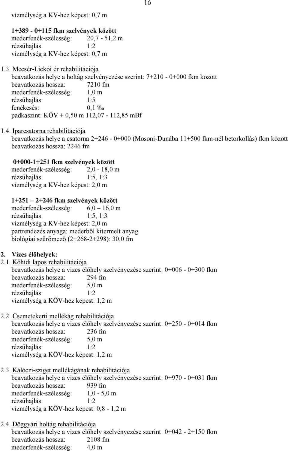 Mecsér-Lickói ér rehabilitációja beavatkozás helye a holtág szelvényezése szerint: 7+210-0+000 fkm között beavatkozás 7210 fm mederfenék-szélesség: 1,0 m rézsűhajlás: 1:5 fenékesés: 0,1 padkaszint: