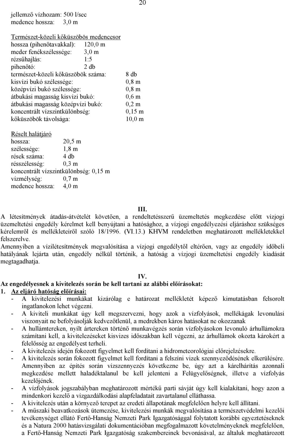 0,8 m 0,8 m 0,6 m 0,2 m 0,15 m 10,0 m Réselt halátjáró 20,5 m szélessége: 1,8 m rések száma: 4 db résszélesség: 0,3 m koncentrált vízszintkülönbség: 0,15 m vízmélység: 0,7 m medence 4,0 m III.