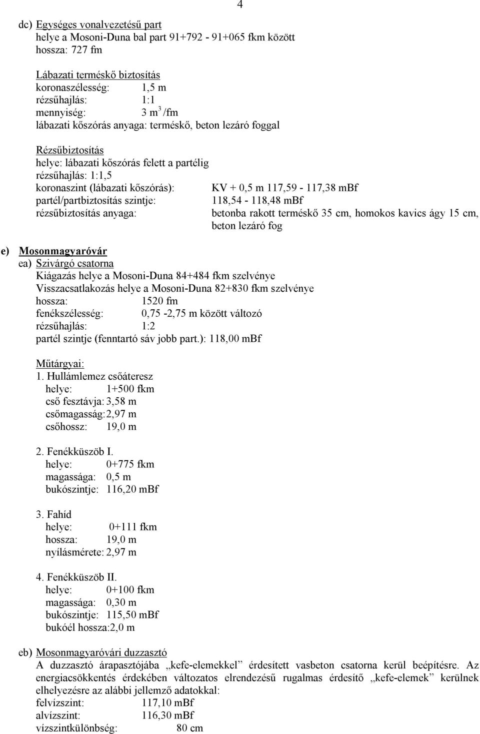 partél/partbiztosítás szintje: 118,54-118,48 mbf rézsűbiztosítás anyaga: betonba rakott terméskő 35 cm, homokos kavics ágy 15 cm, beton lezáró fog e) Mosonmagyaróvár ea) Szivárgó csatorna Kiágazás