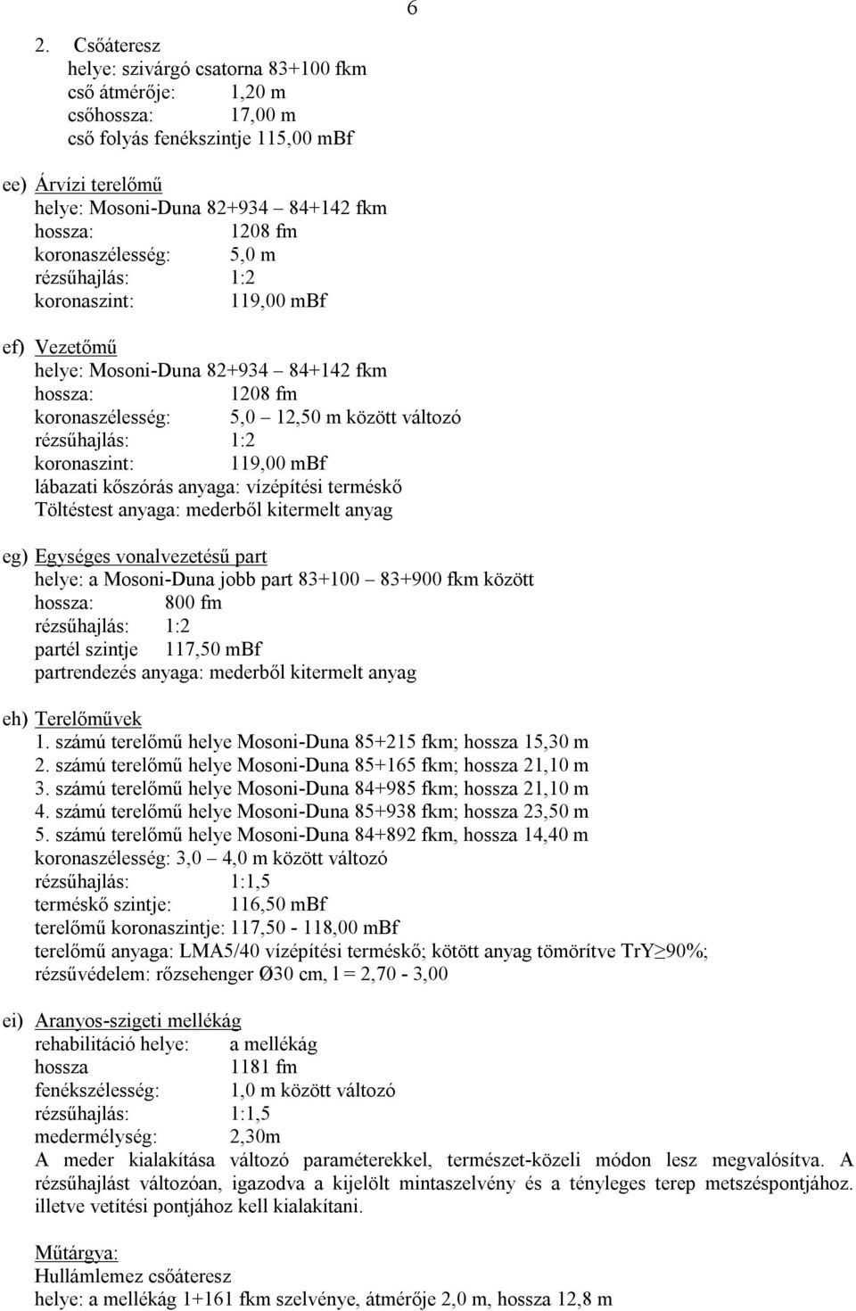 vízépítési terméskő Töltéstest anyaga: mederből kitermelt anyag eg) Egységes vonalvezetésű part helye: a Mosoni-Duna jobb part 83+100 83+900 fkm között 800 fm partél szintje 117,50 mbf eh)