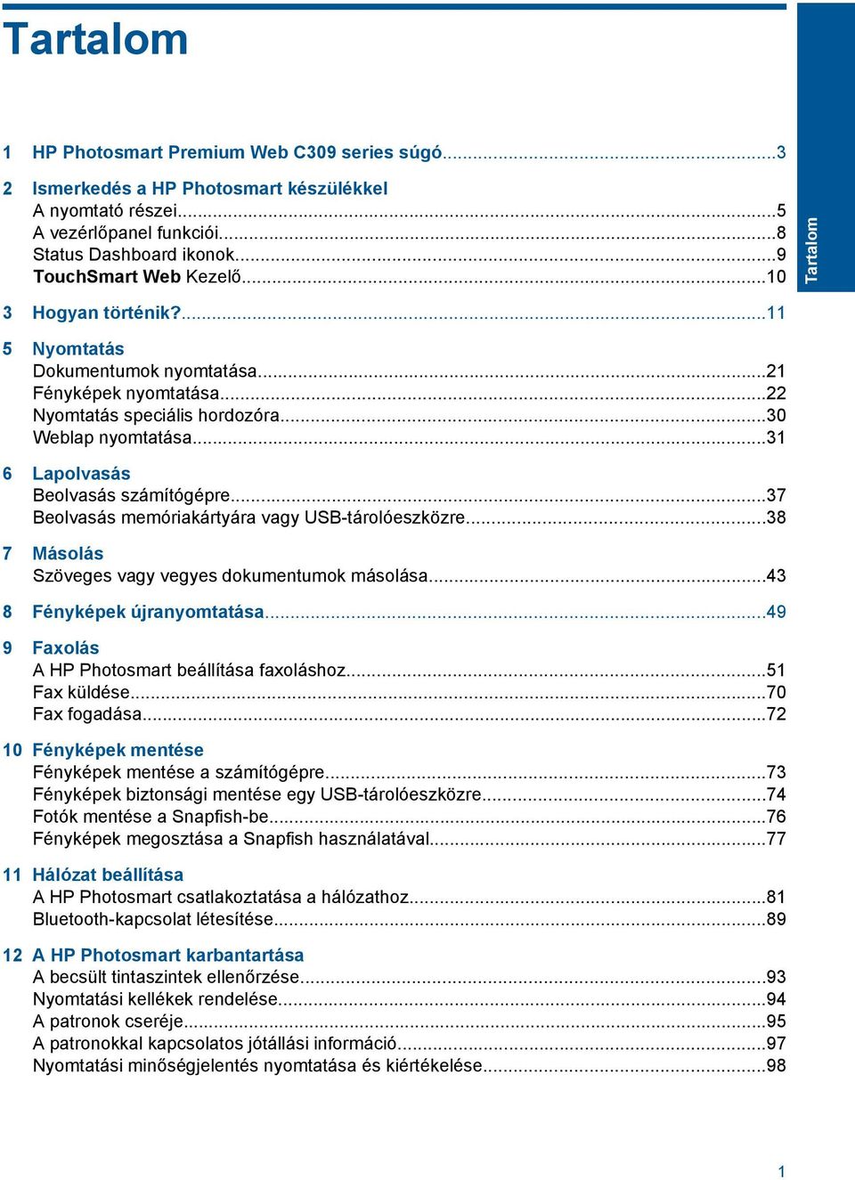 ..37 Beolvasás memóriakártyára vagy USB-tárolóeszközre...38 7 Másolás Szöveges vagy vegyes dokumentumok másolása...43 8 Fényképek újranyomtatása...49 9 Faxolás A HP Photosmart beállítása faxoláshoz.