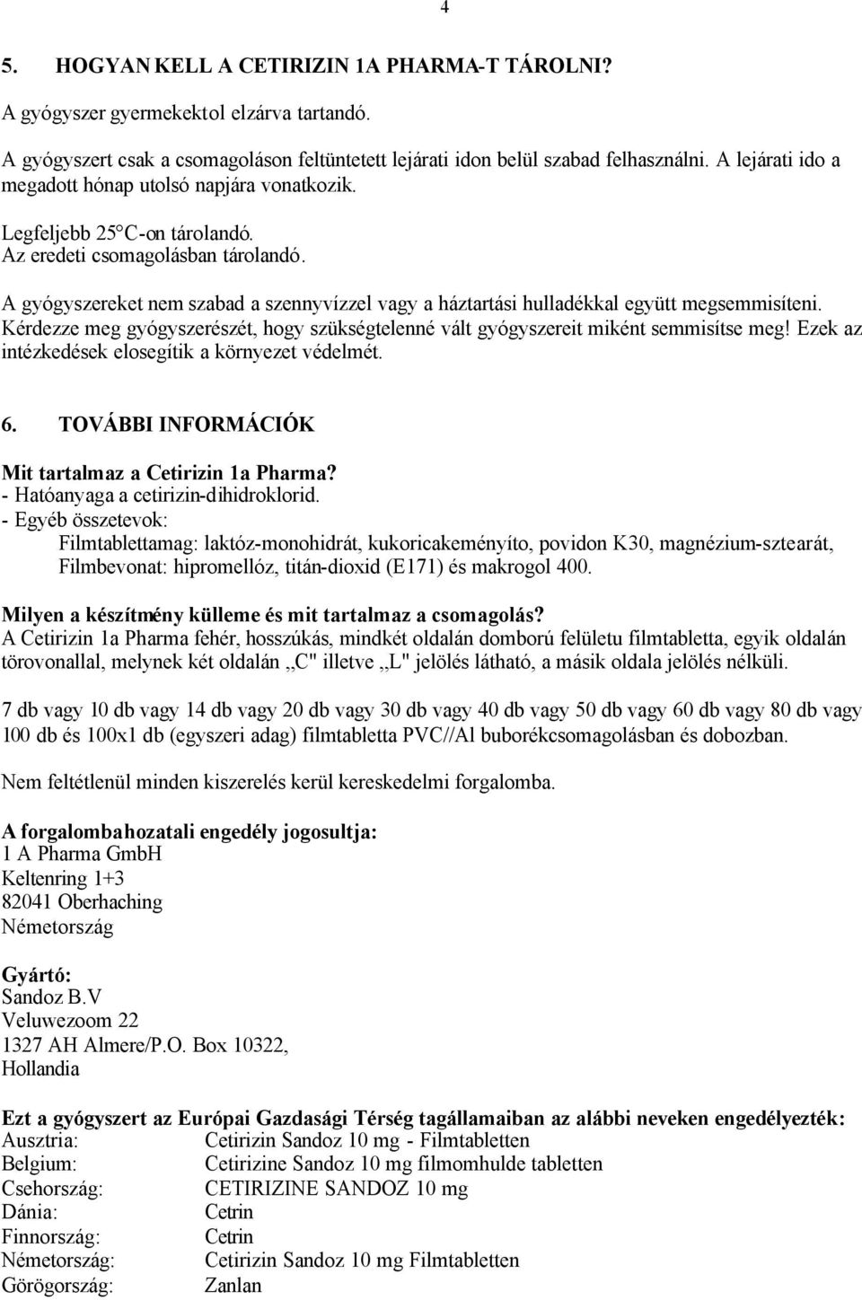 A gyógyszereket nem szabad a szennyvízzel vagy a háztartási hulladékkal együtt megsemmisíteni. Kérdezze meg gyógyszerészét, hogy szükségtelenné vált gyógyszereit miként semmisítse meg!