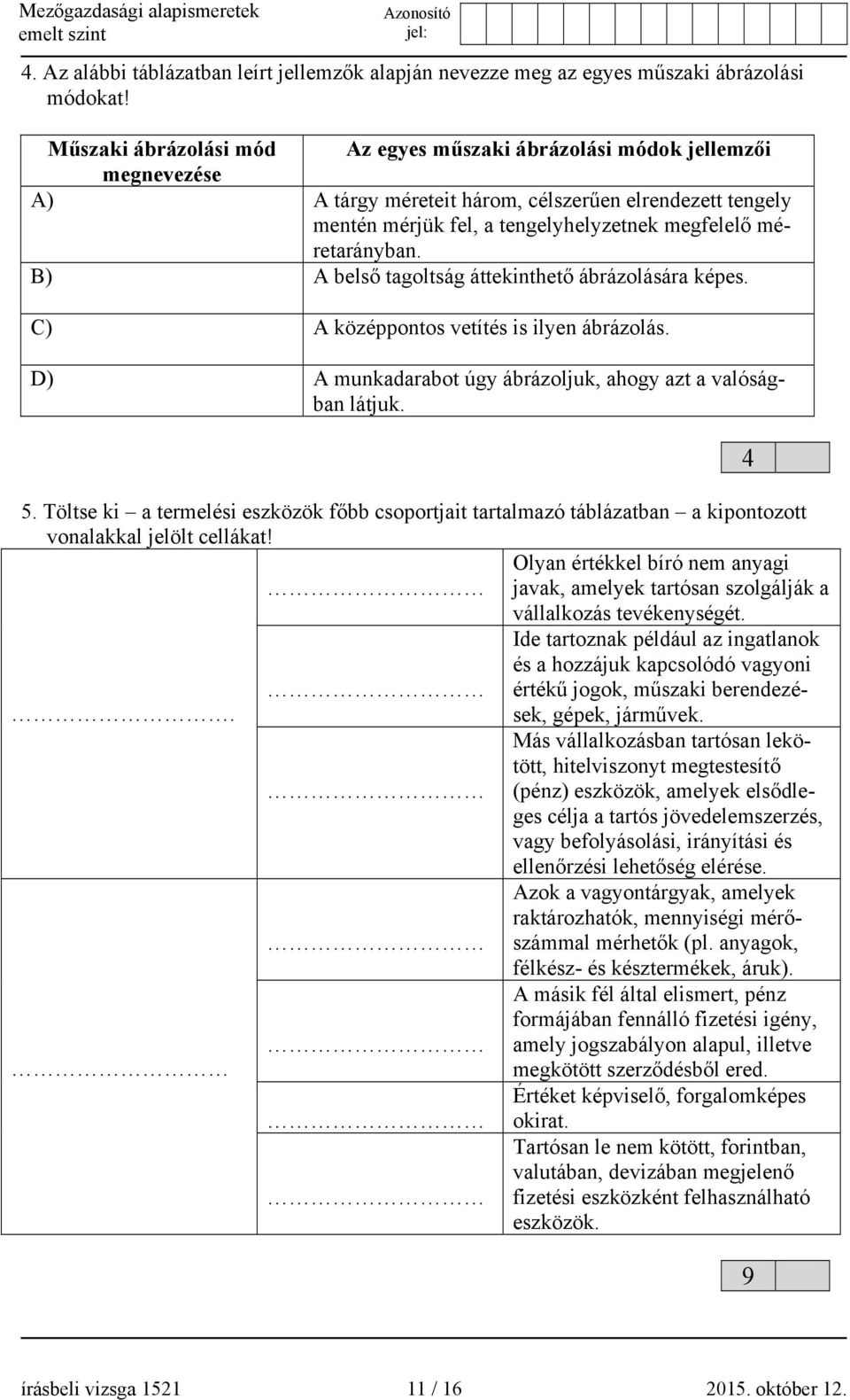 B) A belső tagoltság áttekinthető ábrázolására képes. C) A középpontos vetítés is ilyen ábrázolás. D) A munkadarabot úgy ábrázoljuk, ahogy azt a valóságban látjuk. 5.