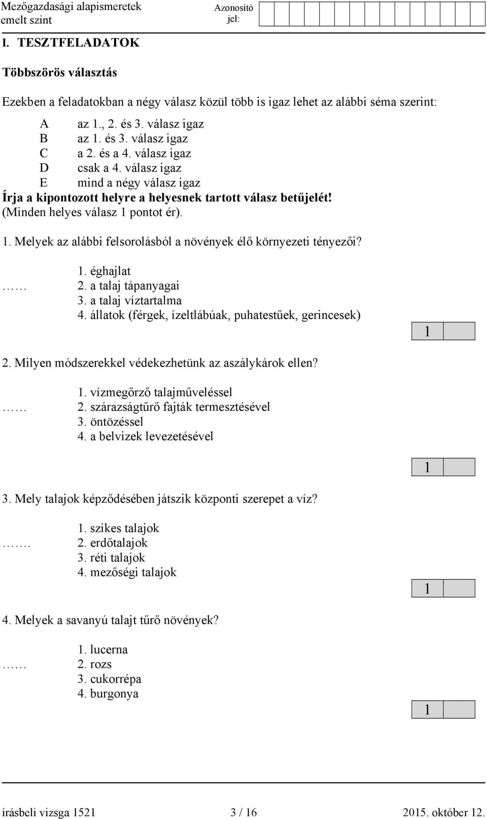 . Melyek az alábbi felsorolásból a növények élő környezeti tényezői?. éghajlat 2. a talaj tápanyagai 3. a talaj víztartalma 4. állatok (férgek, ízeltlábúak, puhatestűek, gerincesek) 2.