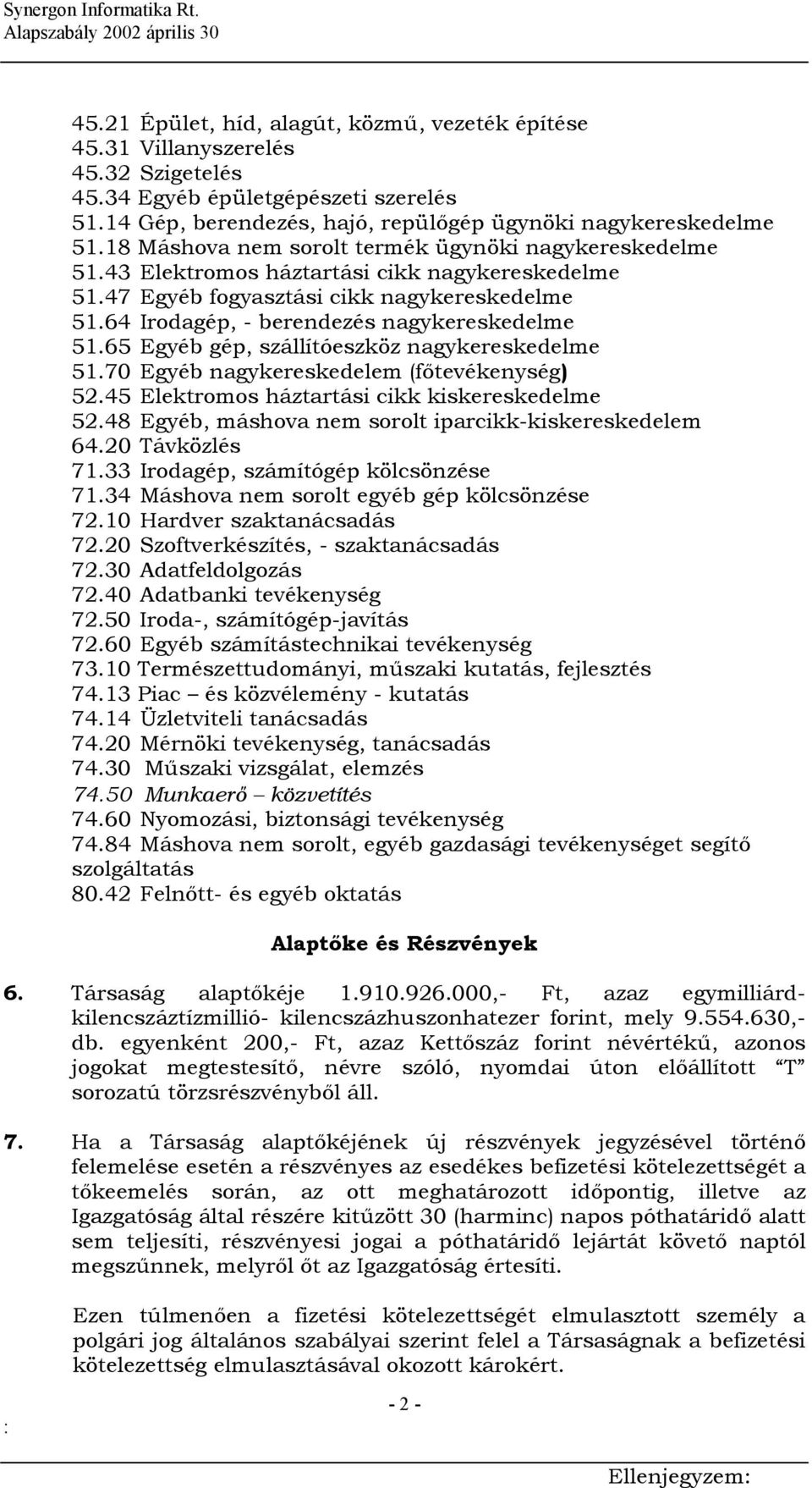 65 Egyéb gép, szállítóeszköz nagykereskedelme 51.70 Egyéb nagykereskedelem (főtevékenység) 52.45 Elektromos háztartási cikk kiskereskedelme 52.48 Egyéb, máshova nem sorolt iparcikk-kiskereskedelem 64.