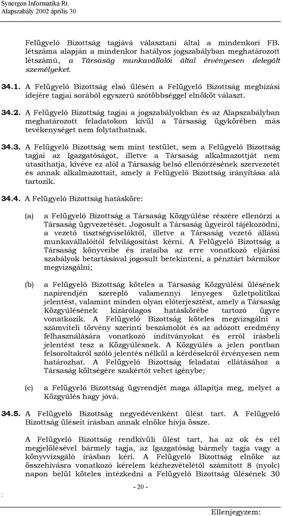 A Felügyelő Bizottság első ülésén a Felügyelő Bizottság megbízási idejére tagjai sorából egyszerű szótöbbséggel elnököt választ. 34.2.