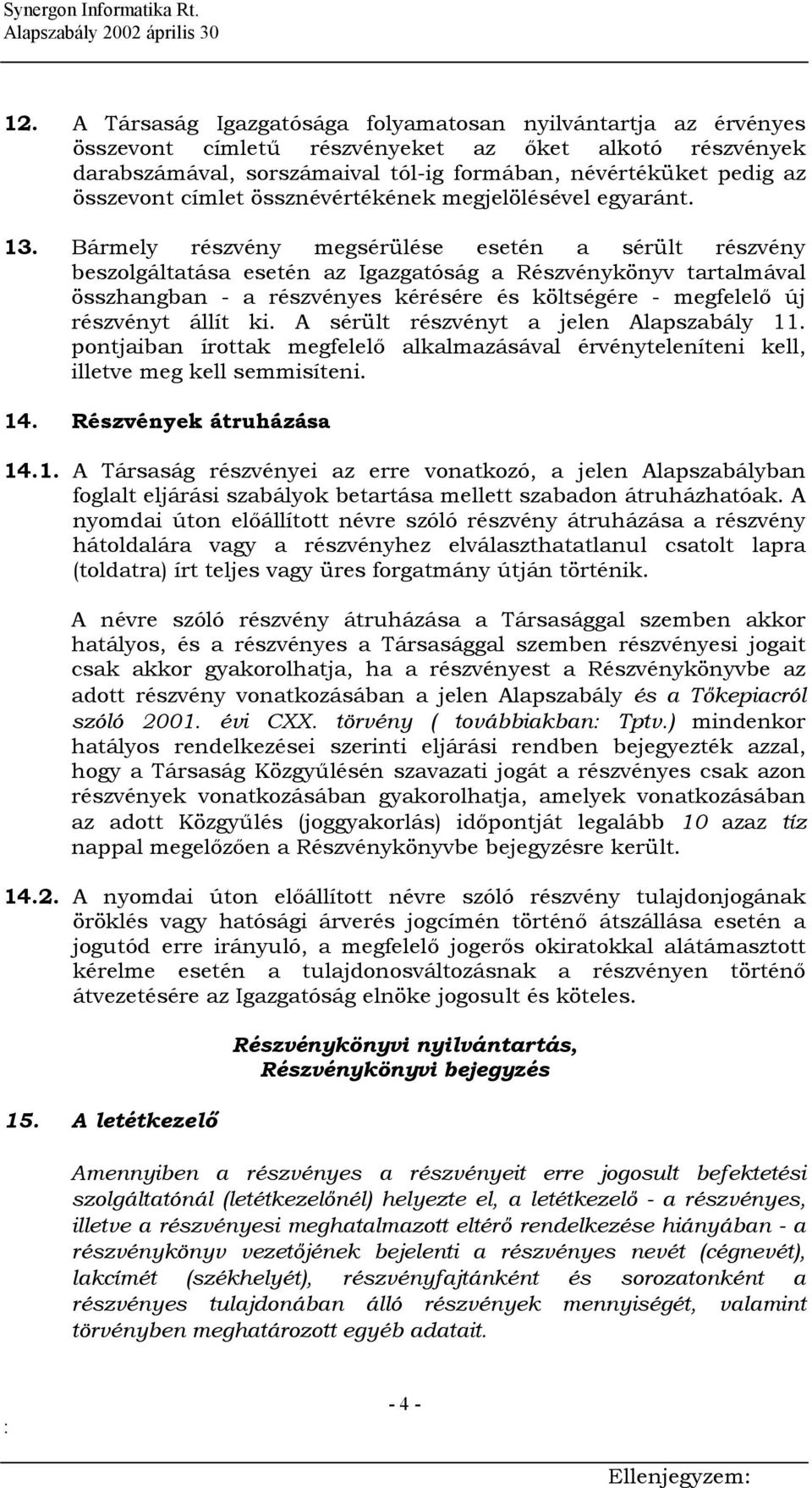 Bármely részvény megsérülése esetén a sérült részvény beszolgáltatása esetén az Igazgatóság a Részvénykönyv tartalmával összhangban - a részvényes kérésére és költségére - megfelelő új részvényt