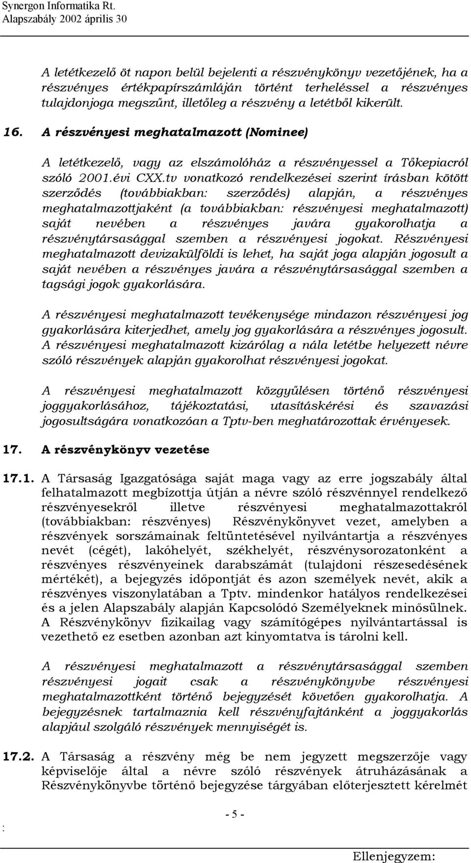 tv vonatkozó rendelkezései szerint írásban kötött szerződés (továbbiakban szerződés) alapján, a részvényes meghatalmazottjaként (a továbbiakban részvényesi meghatalmazott) saját nevében a részvényes