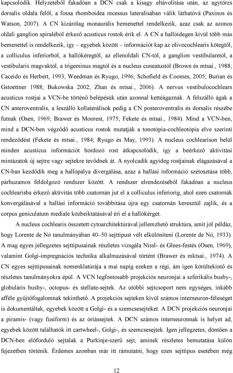 A CN a hallóidegen kívül több más bemenettel is rendelkezik, így egyebek között információt kap az olivocochlearis kötegtől, a colliculus inferiorból, a hallókéregtől, az ellenoldali CN-tól, a