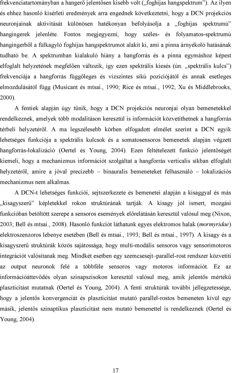 Fontos megjegyezni, hogy széles- és folyamatos-spektrumú hangingerből a fülkagyló foghíjas hangspektrumot alakít ki, ami a pinna árnyékoló hatásának tudható be.