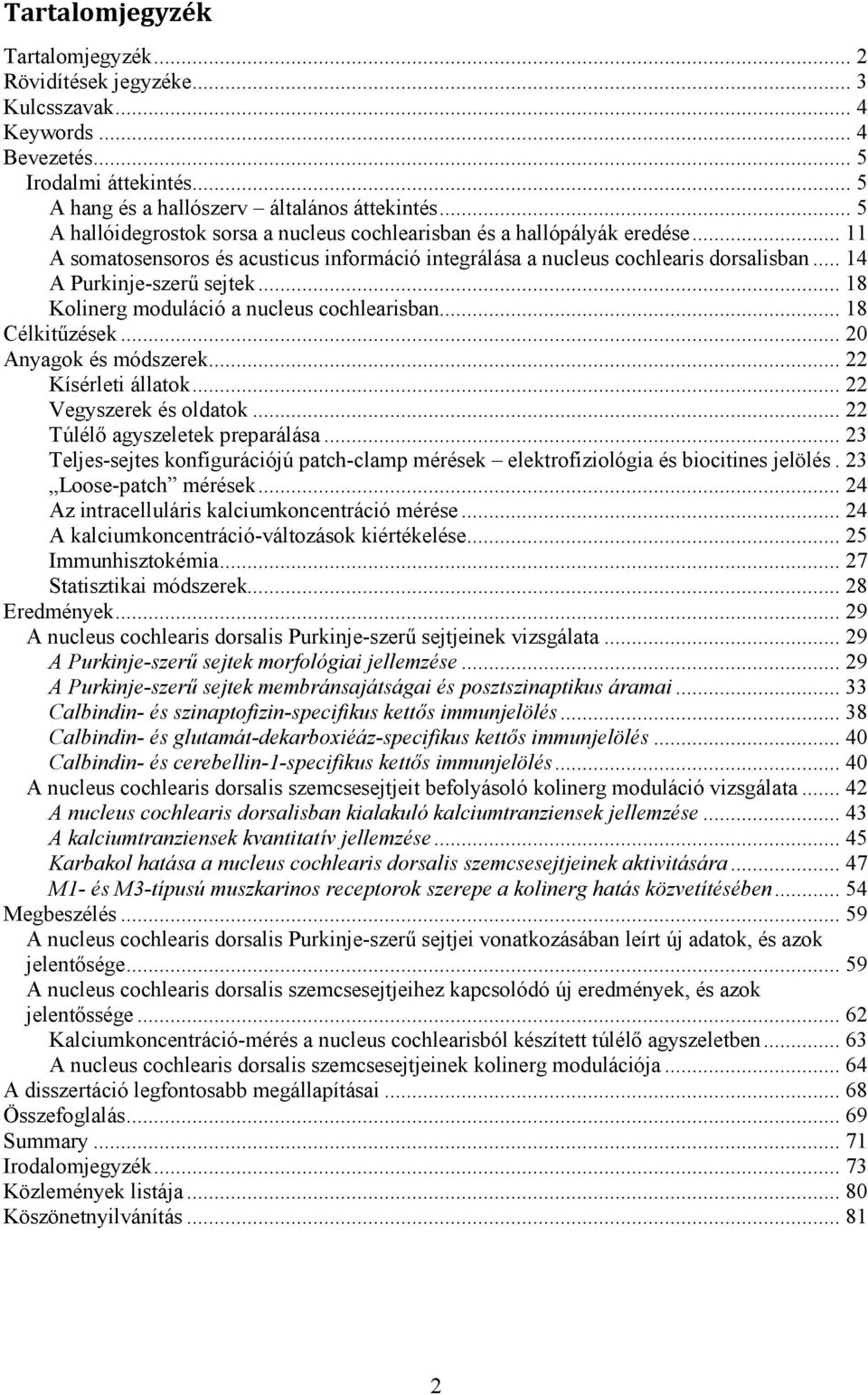 .. 18 Kolinerg moduláció a nucleus cochlearisban... 18 Célkitűzések... 20 Anyagok és módszerek... 22 Kísérleti állatok... 22 Vegyszerek és oldatok... 22 Túlélő agyszeletek preparálása.