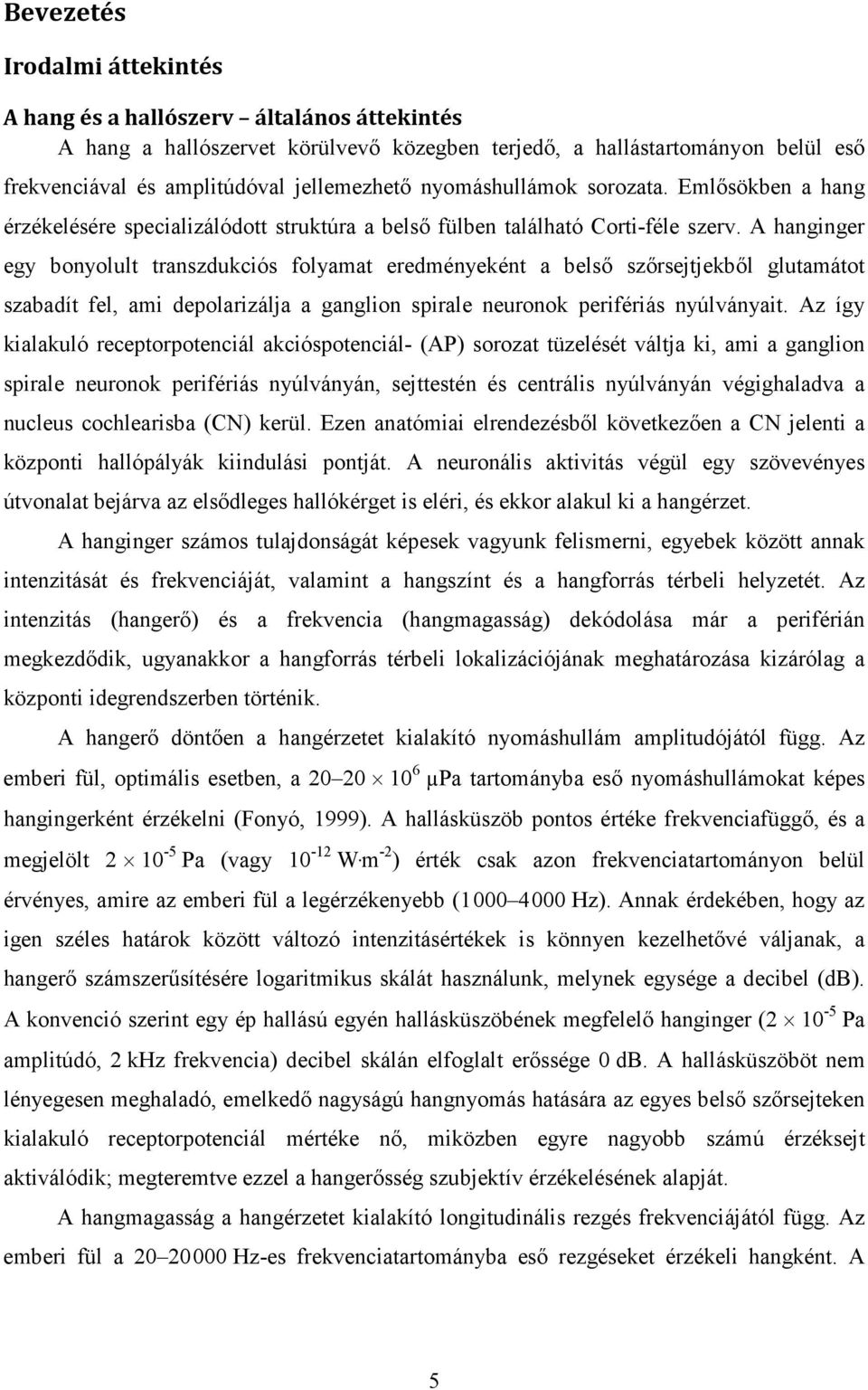 A hanginger egy bonyolult transzdukciós folyamat eredményeként a belső szőrsejtjekből glutamátot szabadít fel, ami depolarizálja a ganglion spirale neuronok perifériás nyúlványait.