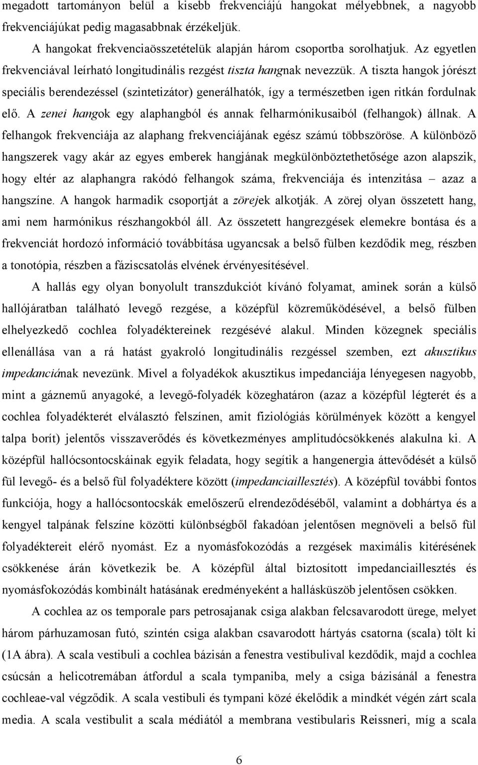 A tiszta hangok jórészt speciális berendezéssel (szintetizátor) generálhatók, így a természetben igen ritkán fordulnak elő.