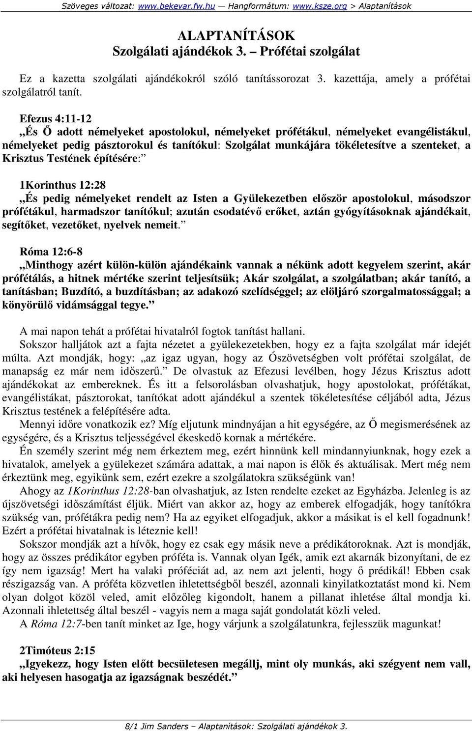 Krisztus Testének építésére: 1Korinthus 12:28 És pedig némelyeket rendelt az Isten a Gyülekezetben elıször apostolokul, másodszor prófétákul, harmadszor tanítókul; azután csodatévı erıket, aztán