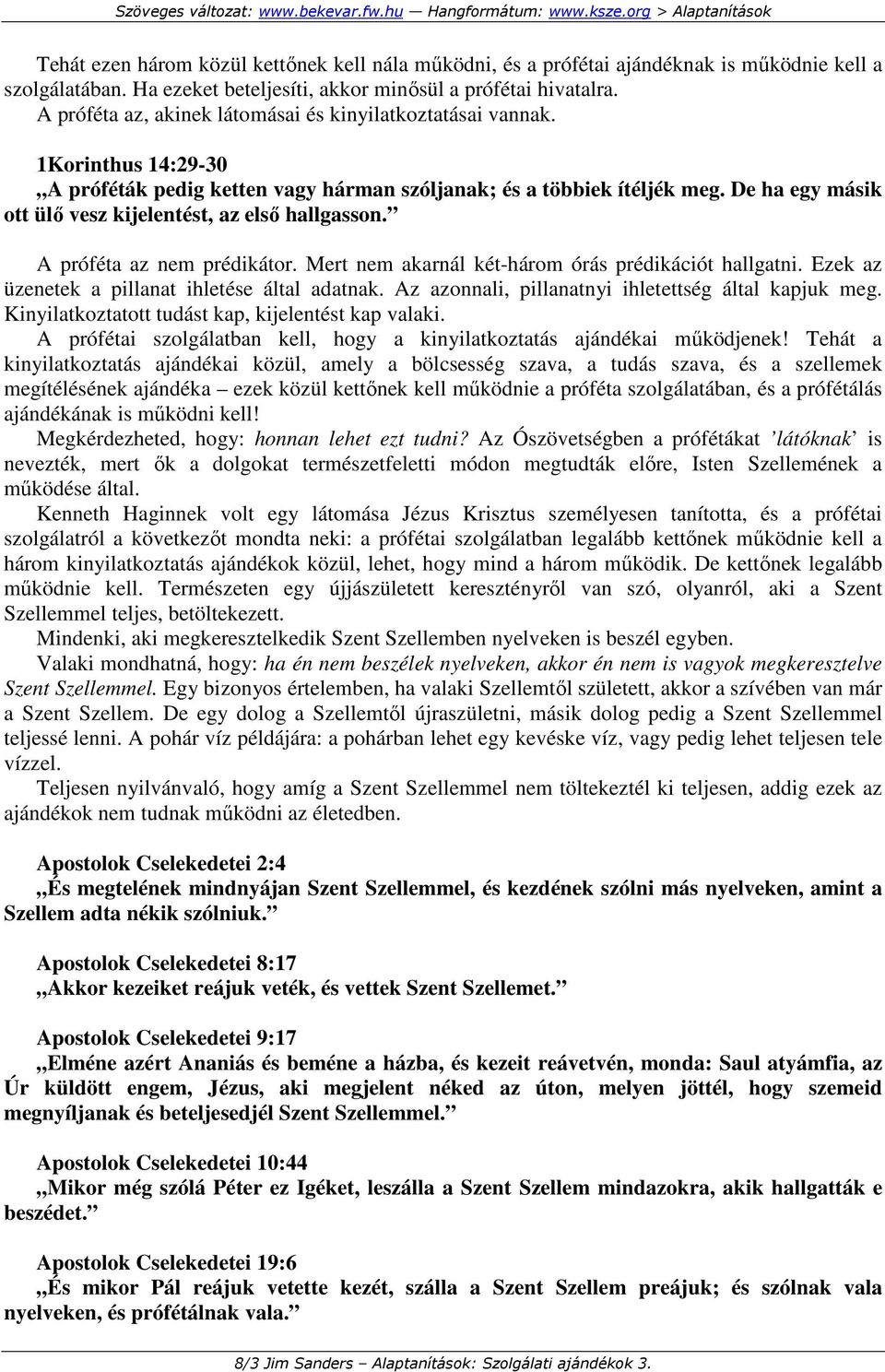 De ha egy másik ott ülı vesz kijelentést, az elsı hallgasson. A próféta az nem prédikátor. Mert nem akarnál két-három órás prédikációt hallgatni. Ezek az üzenetek a pillanat ihletése által adatnak.