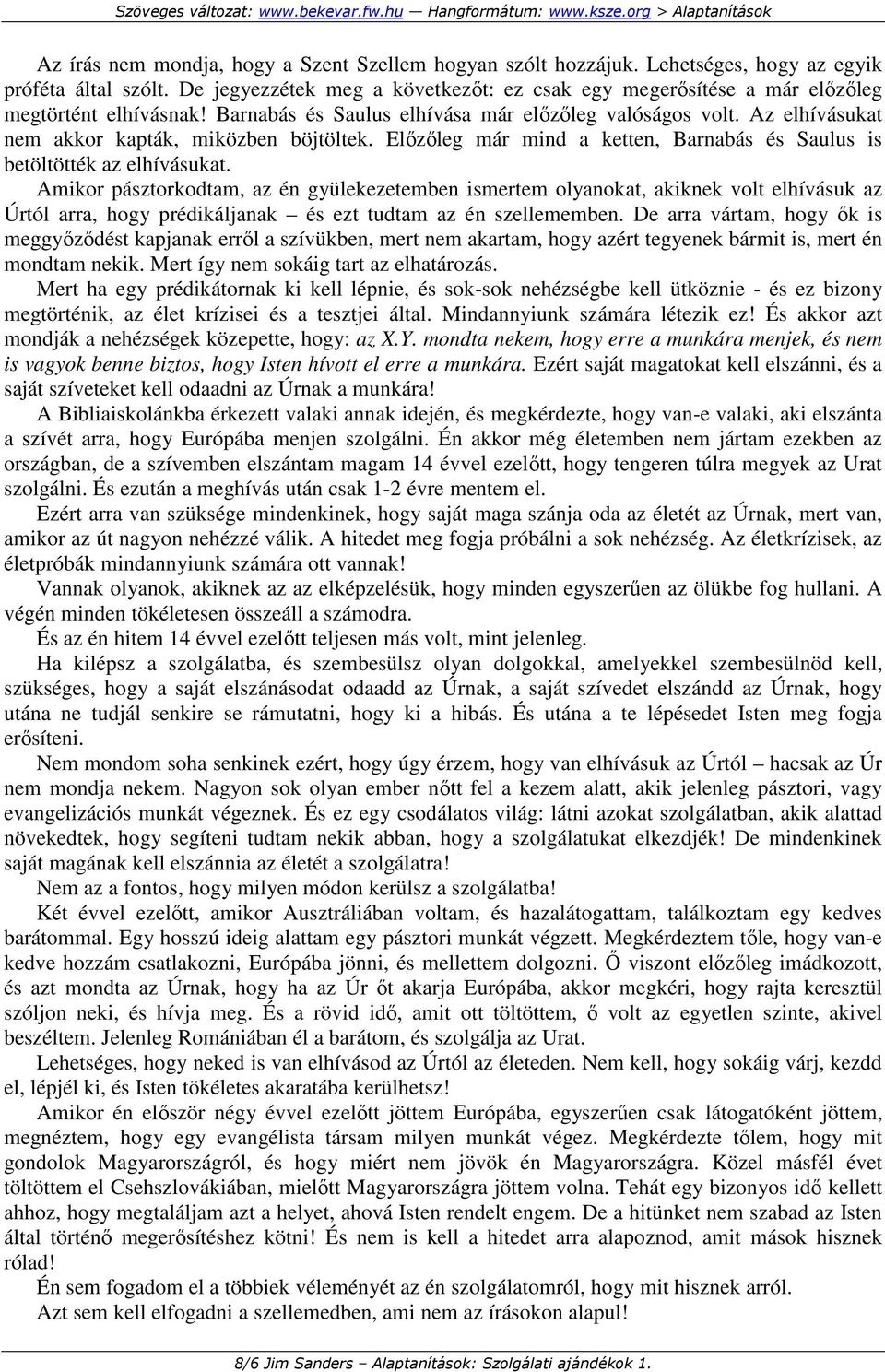 Az elhívásukat nem akkor kapták, miközben böjtöltek. Elızıleg már mind a ketten, Barnabás és Saulus is betöltötték az elhívásukat.