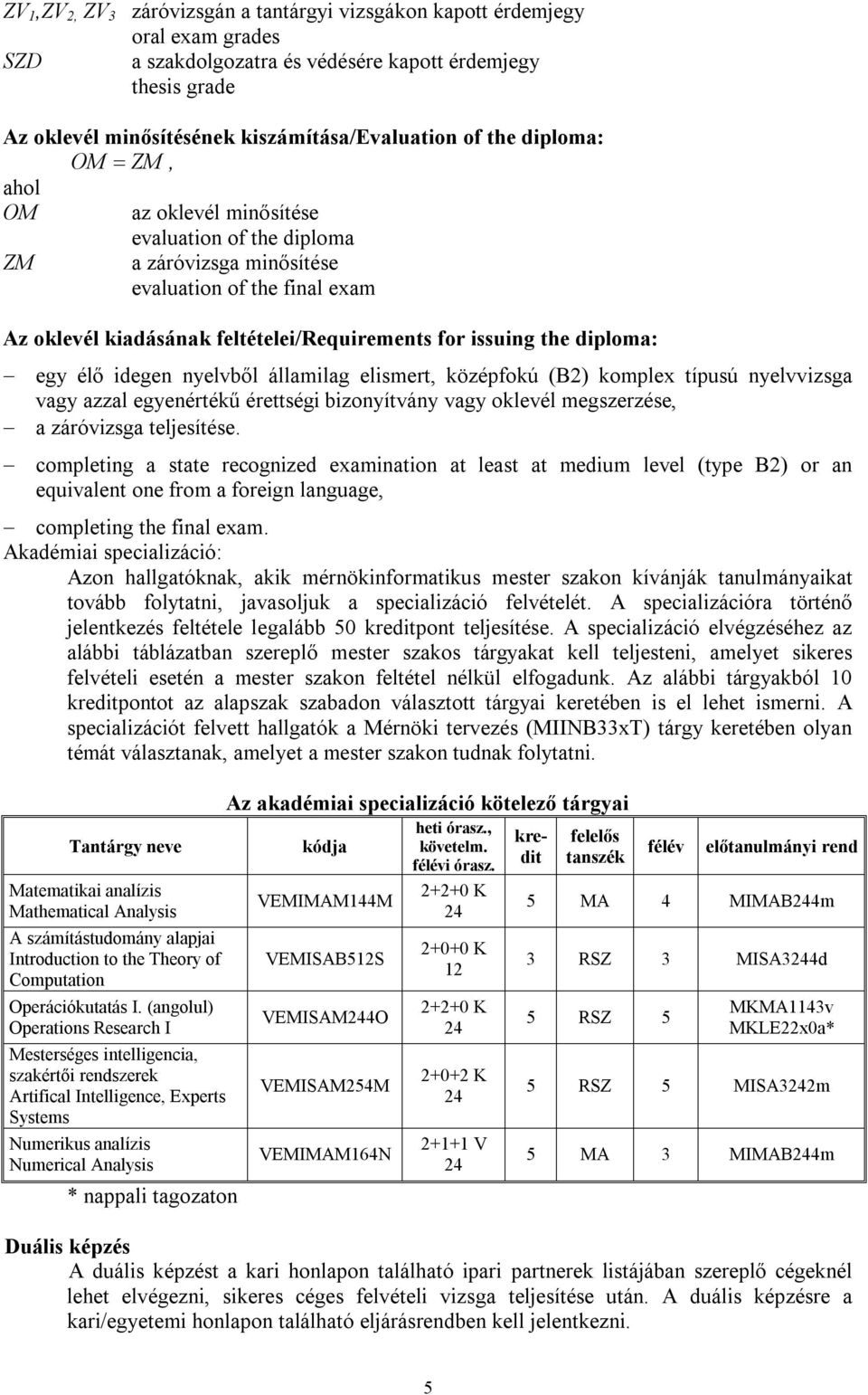 diploma: egy élő idegen nyelvből államilag elismert, középfokú (B2) komplex típusú nyelvvizsga vagy azzal egyenértékű érettségi bizonyítvány vagy oklevél megszerzése, a záróvizsga teljesítése.