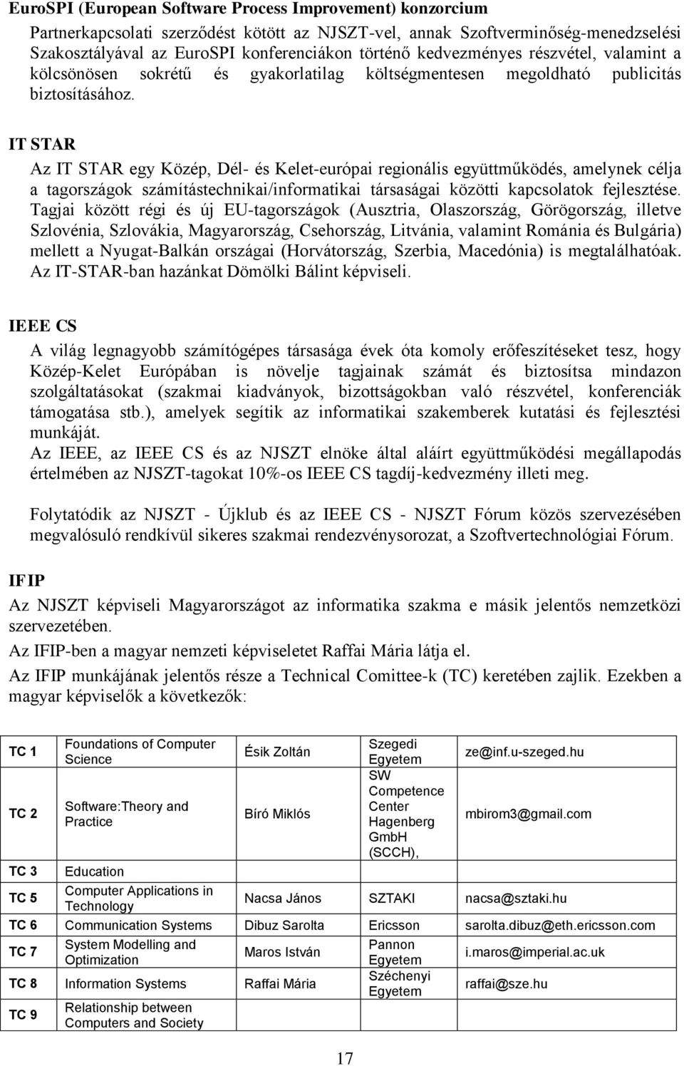 IT STAR Az IT STAR egy Közép, Dél- és Kelet-európai regionális együttműködés, amelynek célja a tagországok számítástechnikai/informatikai társaságai közötti kapcsolatok fejlesztése.