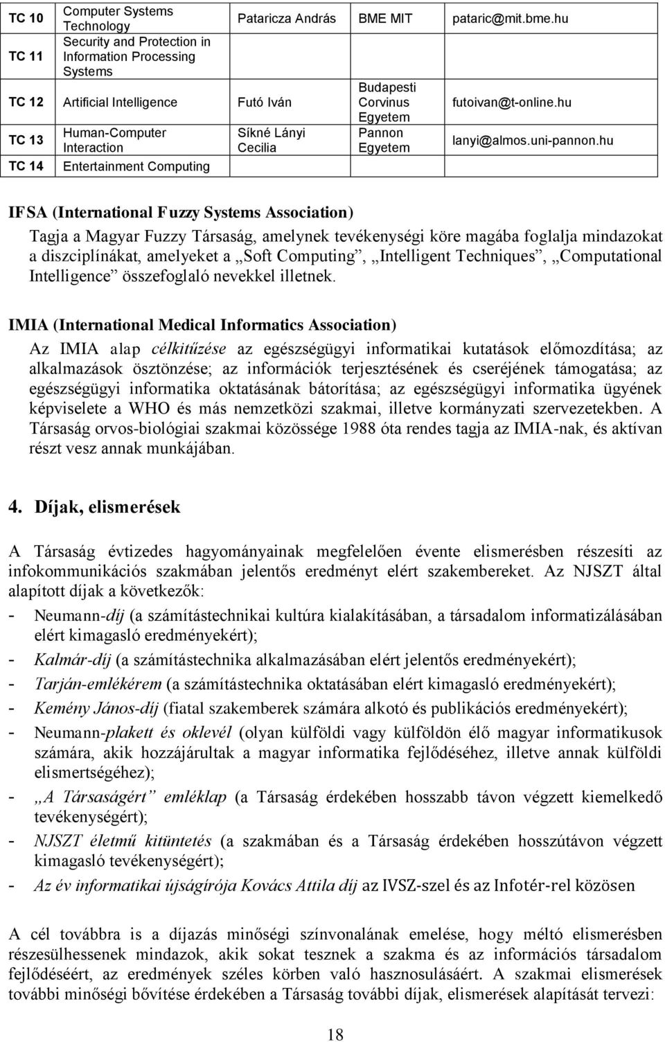 hu IFSA (International Fuzzy Systems Association) Tagja a Magyar Fuzzy Társaság, amelynek tevékenységi köre magába foglalja mindazokat a diszciplínákat, amelyeket a Soft Computing, Intelligent