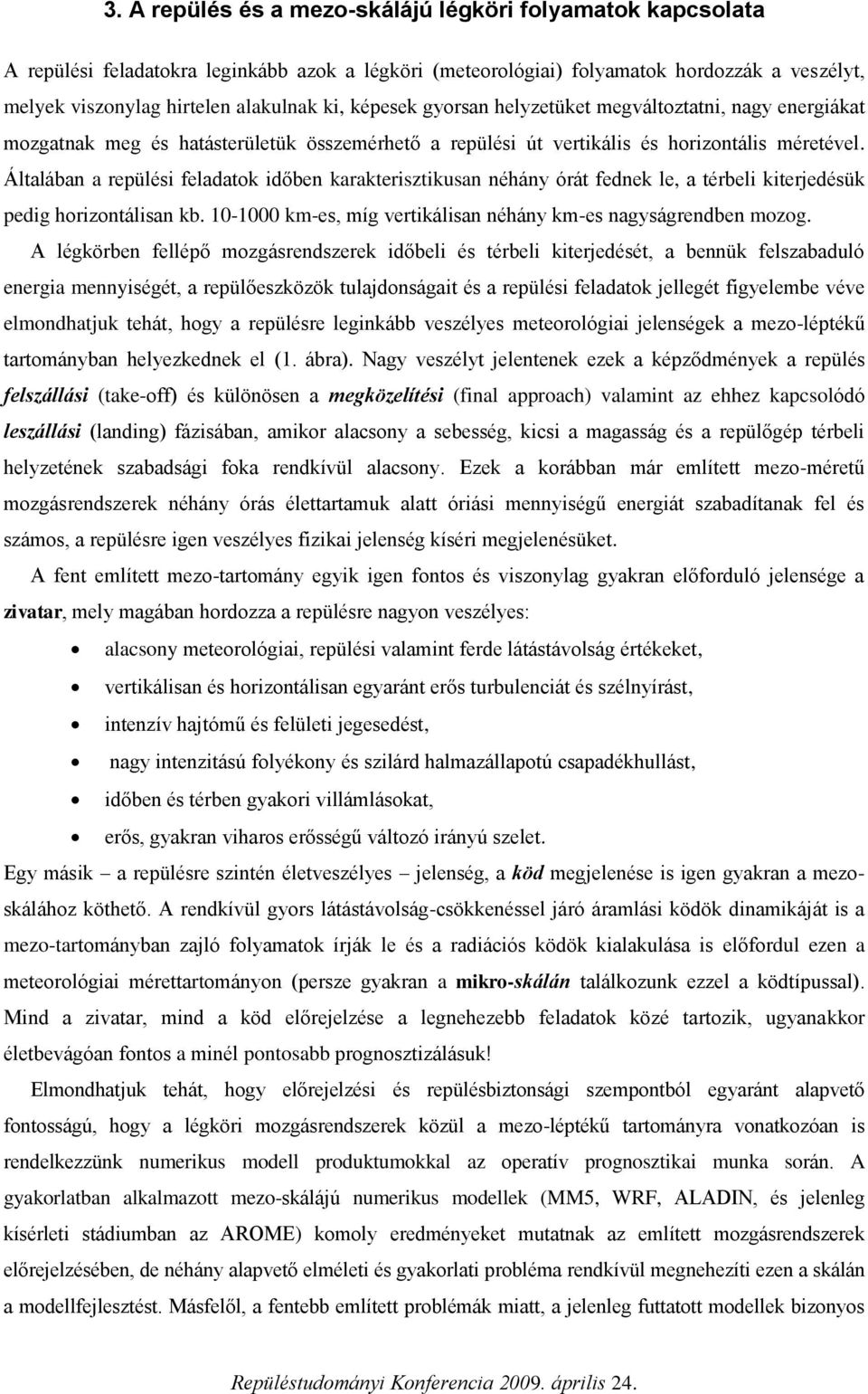 Általában a repülési feladatok időben karakterisztikusan néhány órát fednek le, a térbeli kiterjedésük pedig horizontálisan kb. 10-1000 km-es, míg vertikálisan néhány km-es nagyságrendben mozog.