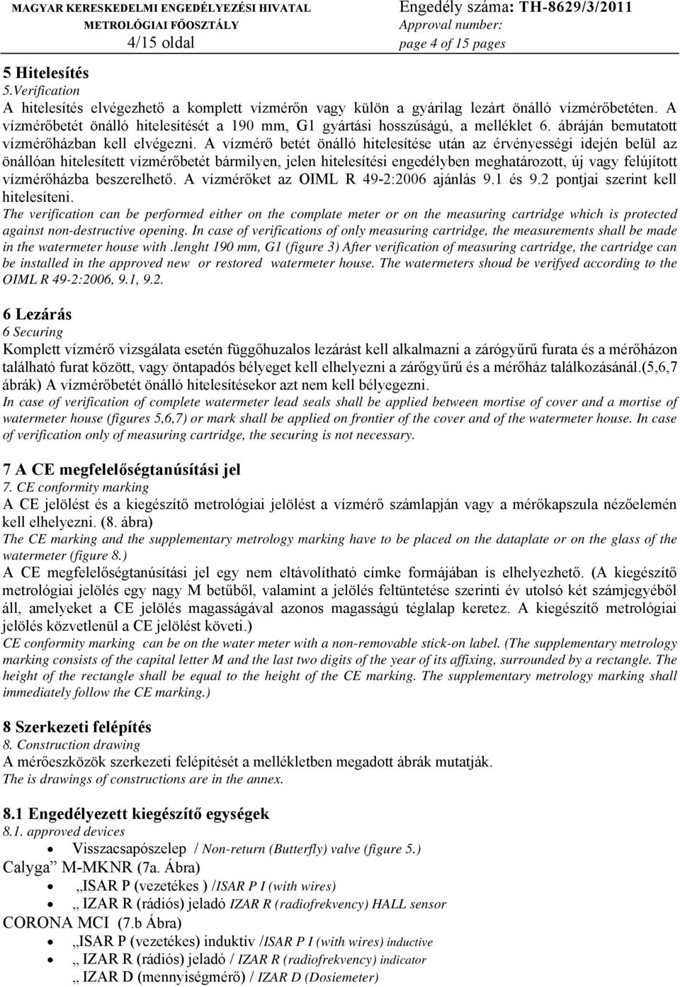 A vízmérő betét önálló hitelesítése után az érvényességi idején belül az önállóan hitelesített vízmérőbetét bármilyen, jelen hitelesítési engedélyben meghatározott, új vagy felújított vízmérőházba