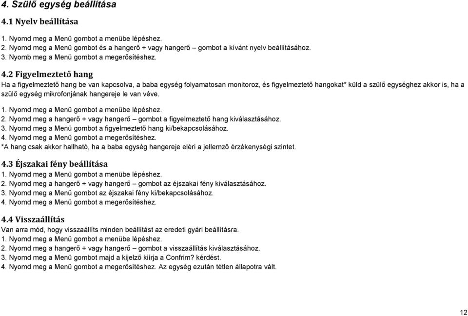 2 Figyelmeztető hang Ha a figyelmeztető hang be van kapcsolva, a baba egység folyamatosan monitoroz, és figyelmeztető hangokat* küld a szülő egységhez akkor is, ha a szülő egység mikrofonjának