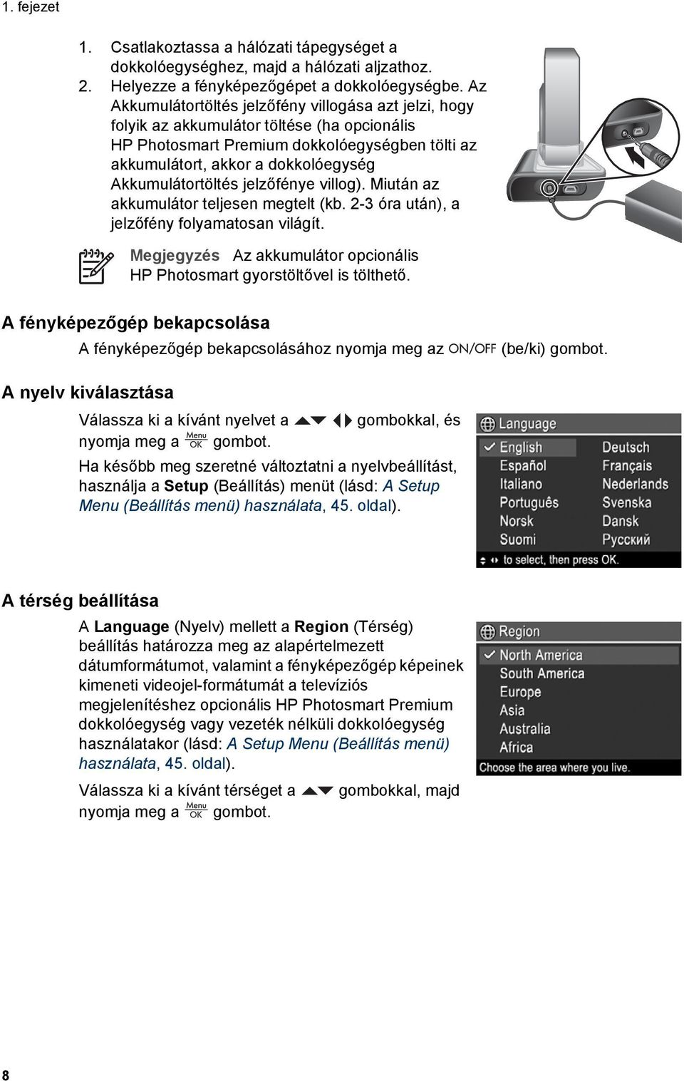 Akkumulátortöltés jelzőfénye villog). Miután az akkumulátor teljesen megtelt (kb. 2-3 óra után), a jelzőfény folyamatosan világít.