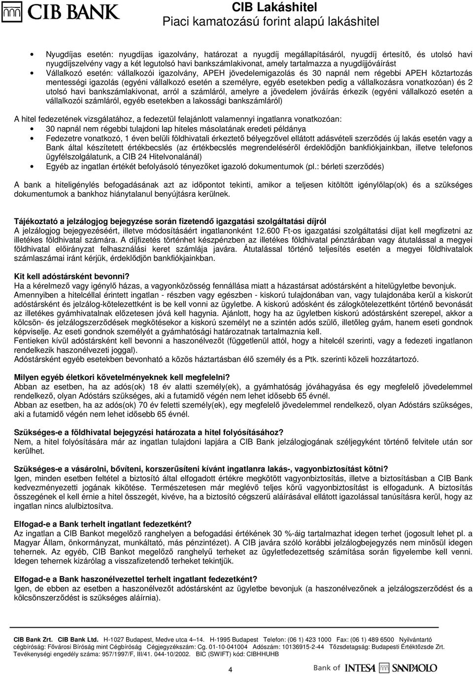 pedig a vállalkozásra vonatkozóan) és 2 utolsó havi bankszámlakivonat, arról a számláról, amelyre a jövedelem jóváírás érkezik (egyéni vállalkozó esetén a vállalkozói számláról, egyéb esetekben a