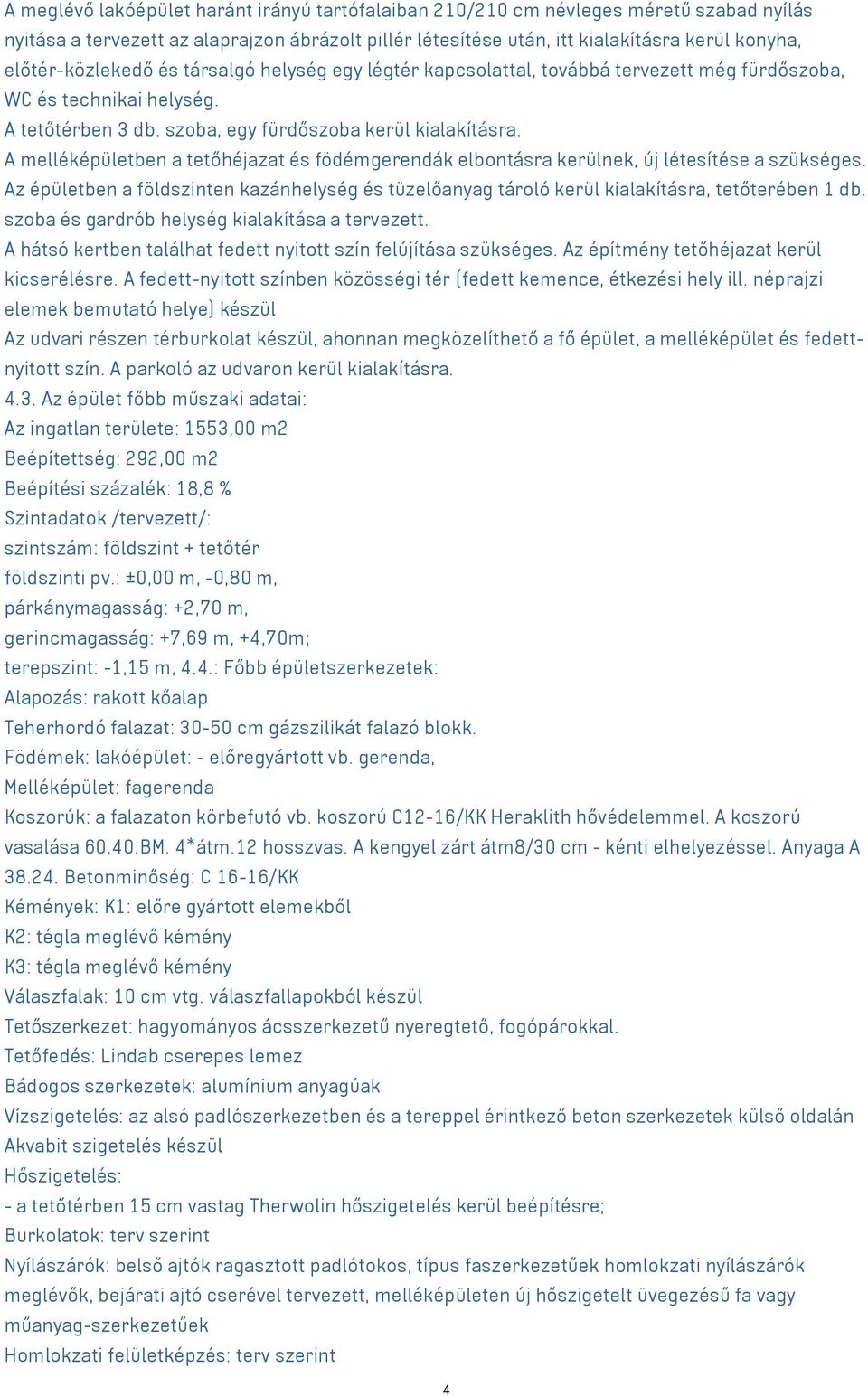 A melléképületben a tetőhéjazat és födémgerendák elbontásra kerülnek, új létesítése a szükséges. Az épületben a földszinten kazánhelység és tüzelőanyag tároló kerül kialakításra, tetőterében 1 db.