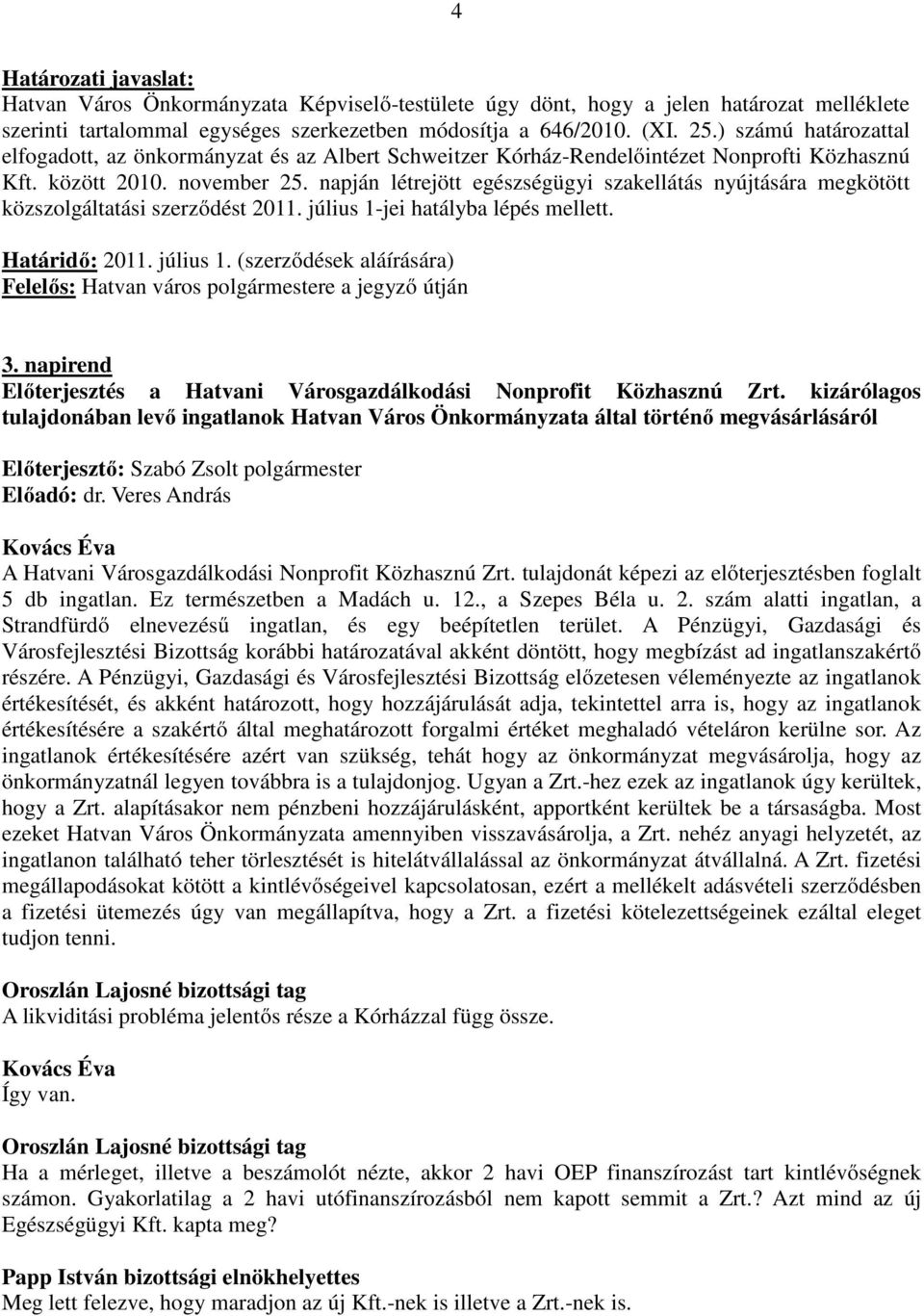 napján létrejött egészségügyi szakellátás nyújtására megkötött közszolgáltatási szerződést 2011. július 1-jei hatályba lépés mellett. Határidő: 2011. július 1. (szerződések aláírására) Felelős: Hatvan város polgármestere a jegyző útján 3.