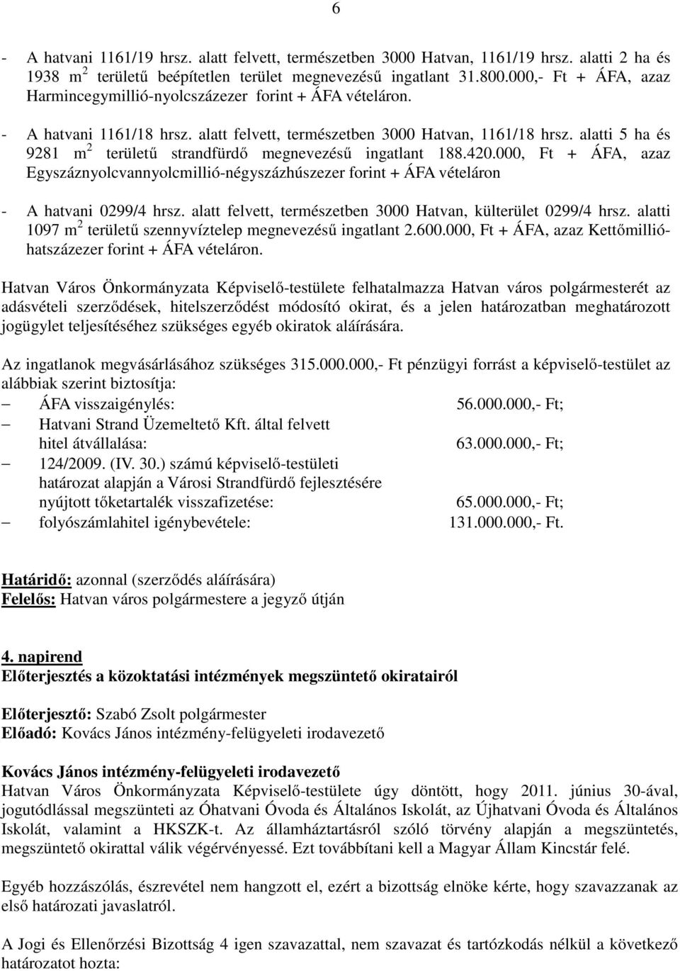 alatti 5 ha és 9281 m 2 területű strandfürdő megnevezésű ingatlant 188.420.000, Ft + ÁFA, azaz Egyszáznyolcvannyolcmillió-négyszázhúszezer forint + ÁFA vételáron - A hatvani 0299/4 hrsz.