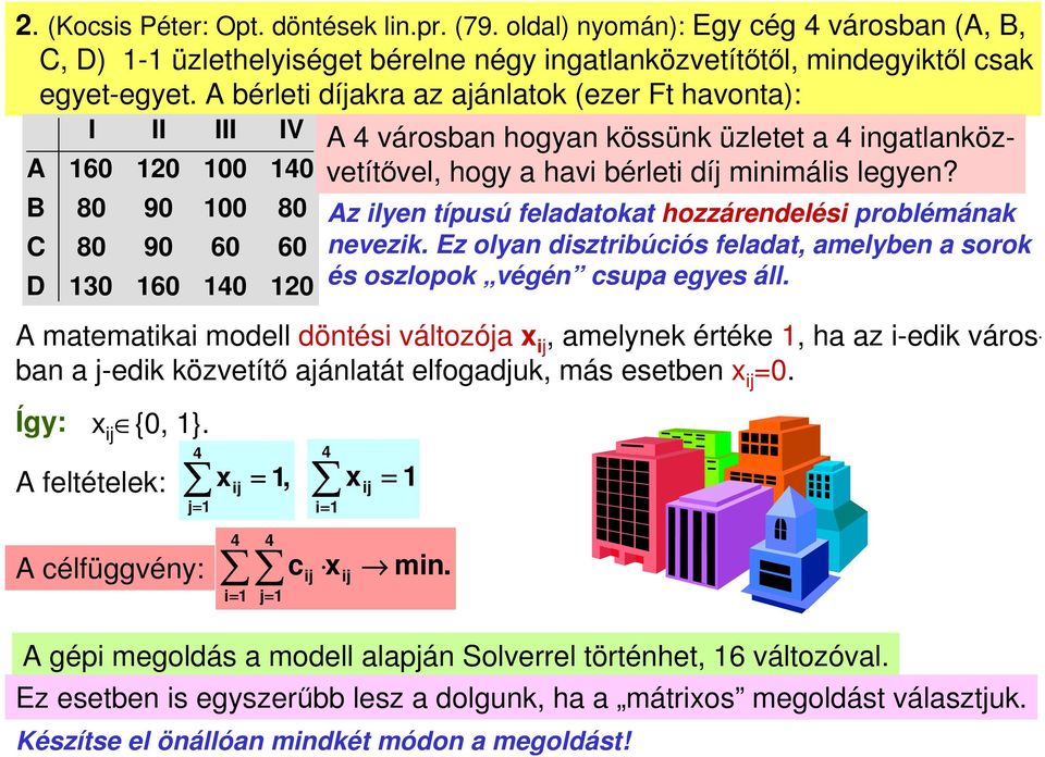 Az ilyen típusú feladatokat hozzárendelési problémának nevezik. Ez olyan disztribúciós feladat, amelyben a sorok és oszlopok végén csupa egyes áll.