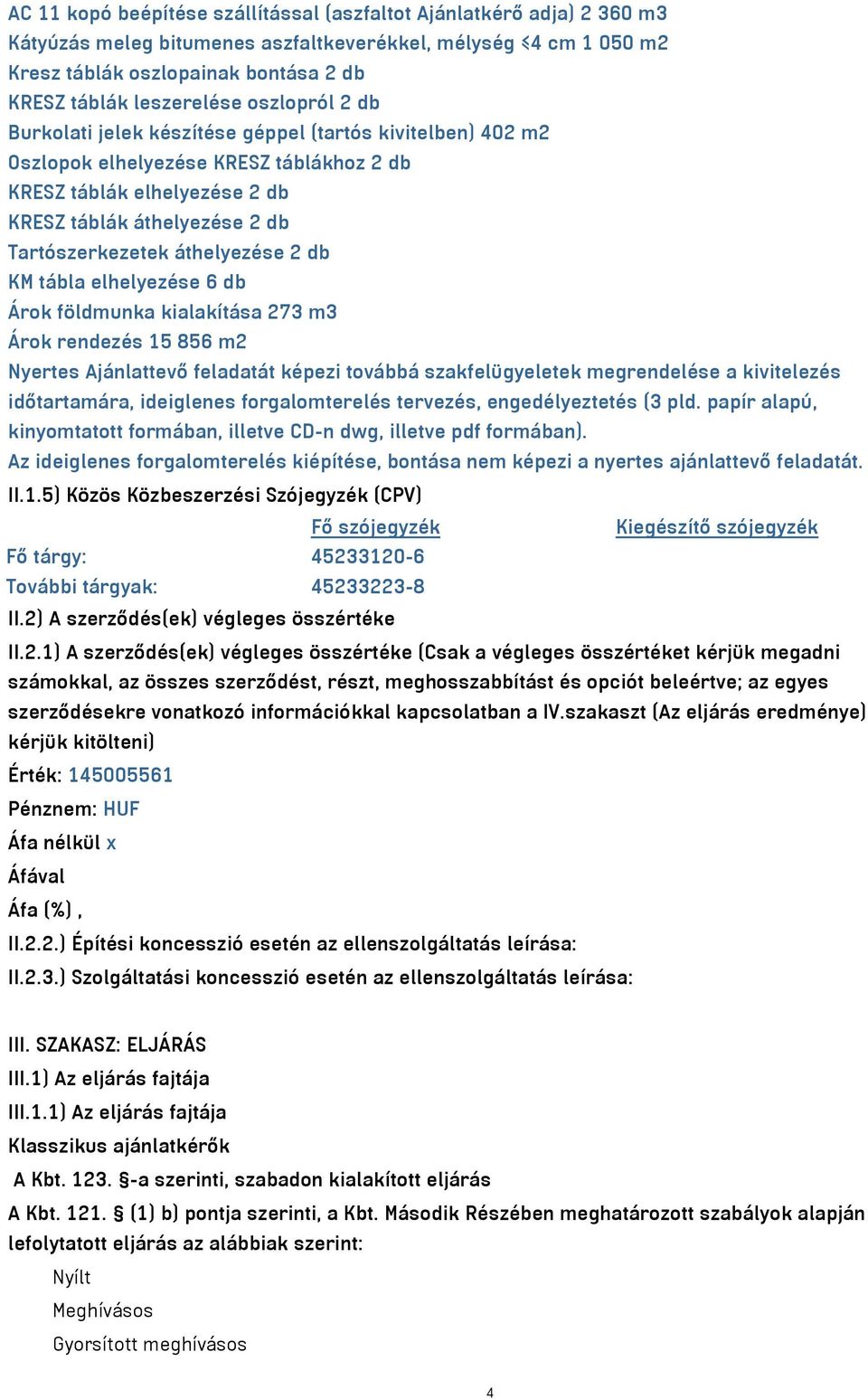 Tartószerkezetek áthelyezése 2 db KM tábla elhelyezése 6 db Árok földmunka kialakítása 273 m3 Árok rendezés 15 856 m2 Nyertes Ajánlattevő feladatát képezi továbbá szakfelügyeletek megrendelése a