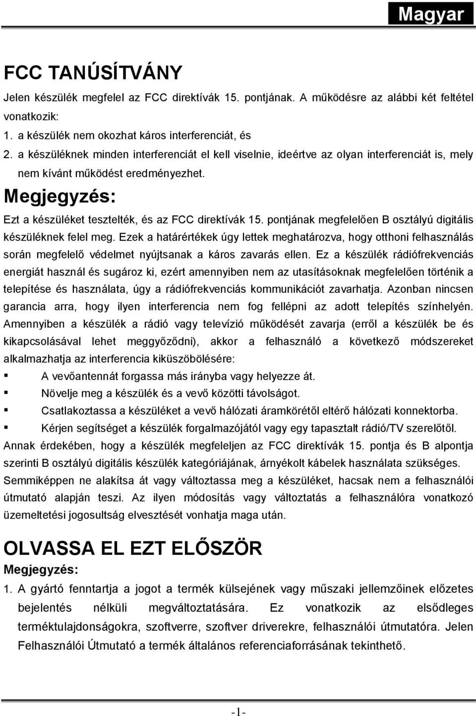 pontjának megfelelően B osztályú digitális készüléknek felel meg. Ezek a határértékek úgy lettek meghatározva, hogy otthoni felhasználás során megfelelő védelmet nyújtsanak a káros zavarás ellen.