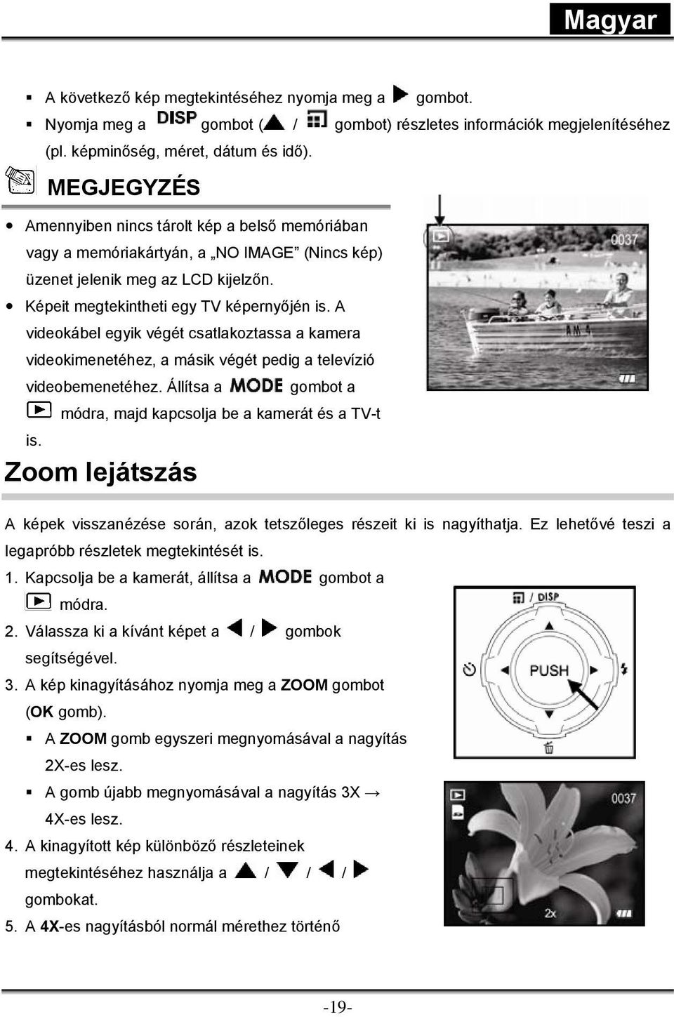 A videokábel egyik végét csatlakoztassa a kamera videokimenetéhez, a másik végét pedig a televízió videobemenetéhez. Állítsa a gombot a módra, majd kapcsolja be a kamerát és a TV-t is.