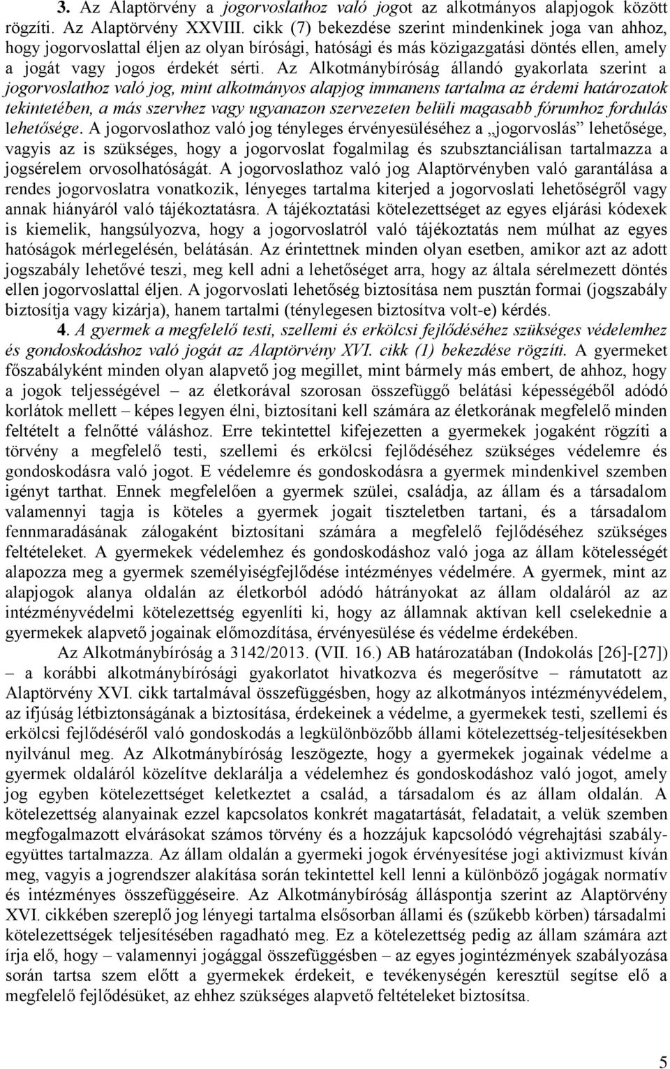 Az Alkotmánybíróság állandó gyakorlata szerint a jogorvoslathoz való jog, mint alkotmányos alapjog immanens tartalma az érdemi határozatok tekintetében, a más szervhez vagy ugyanazon szervezeten