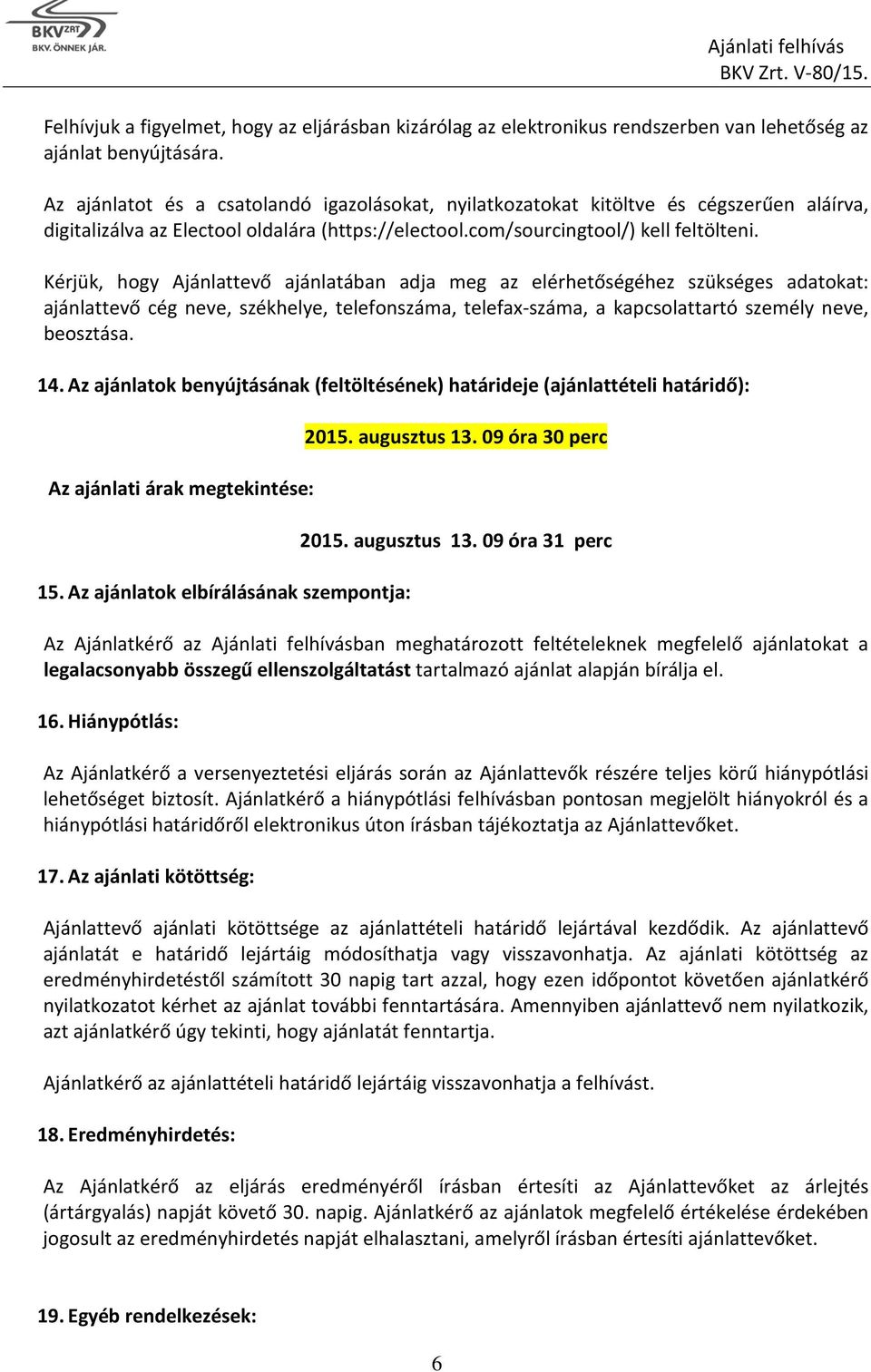 Kérjük, hogy Ajánlattevő ajánlatában adja meg az elérhetőségéhez szükséges adatokat: ajánlattevő cég neve, székhelye, telefonszáma, telefax-száma, a kapcsolattartó személy neve, beosztása. 14.