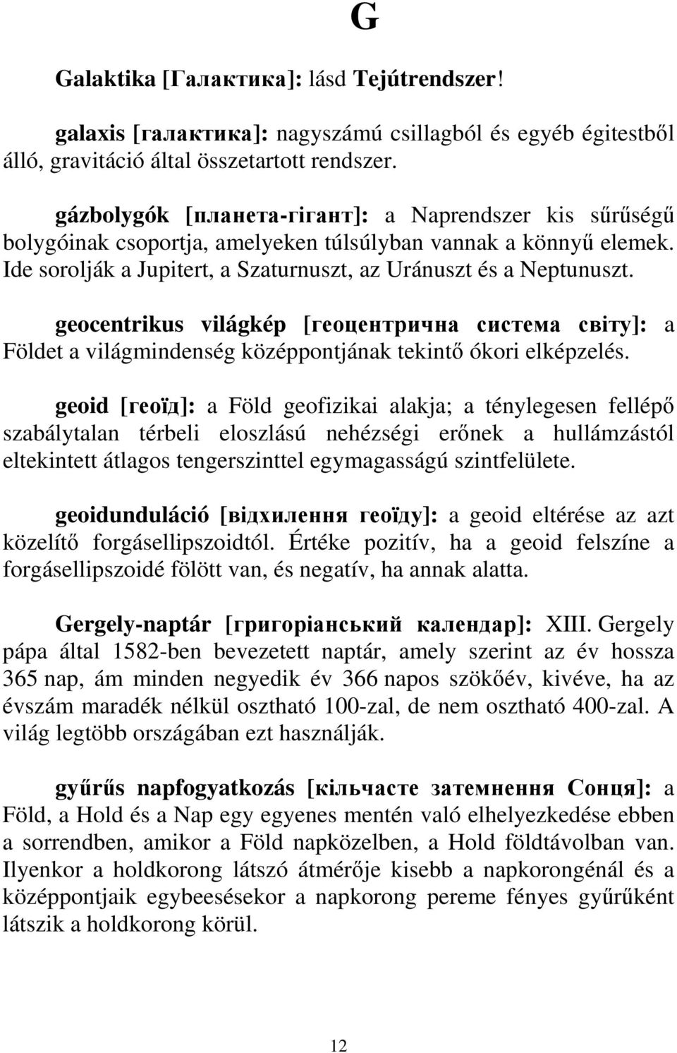 geocentrikus világkép [геоцентрична система світу]: a Földet a világmindenség középpontjának tekintı ókori elképzelés.