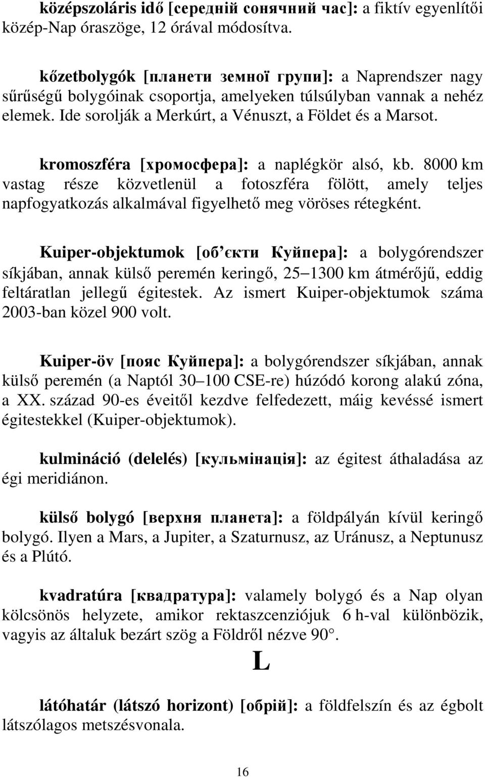 kromoszféra [хромосфера]: a naplégkör alsó, kb. 8000 km vastag része közvetlenül a fotoszféra fölött, amely teljes napfogyatkozás alkalmával figyelhetı meg vöröses rétegként.