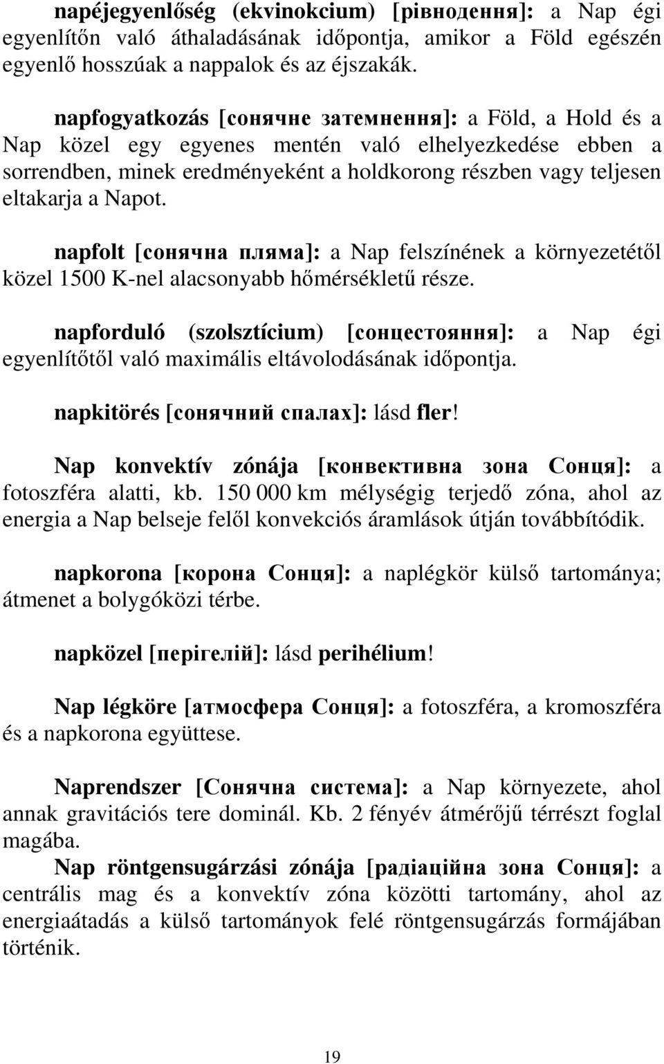 napfolt [сонячна пляма]: a Nap felszínének a környezetétıl közel 1500 K-nel alacsonyabb hımérséklető része.