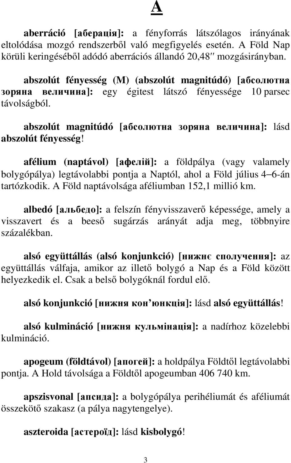 afélium (naptávol) [афелій]: a földpálya (vagy valamely bolygópálya) legtávolabbi pontja a Naptól, ahol a Föld július 4 6-án tartózkodik. A Föld naptávolsága aféliumban 152,1 millió km.