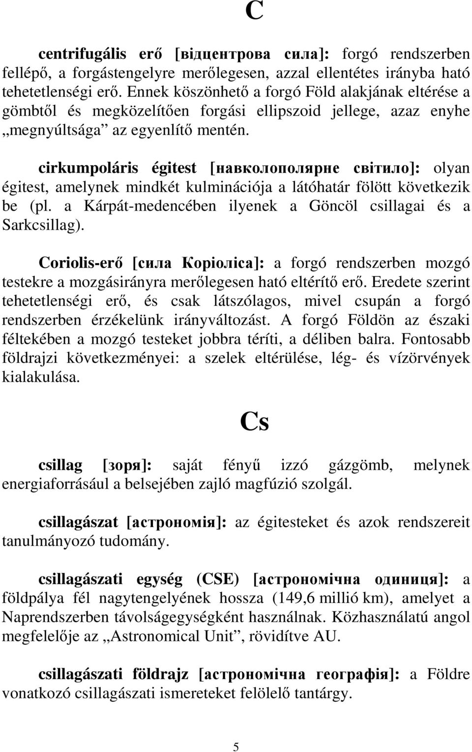 cirkumpoláris égitest [навколополярне світило]: olyan égitest, amelynek mindkét kulminációja a látóhatár fölött következik be (pl. a Kárpát-medencében ilyenek a Göncöl csillagai és a Sarkcsillag).