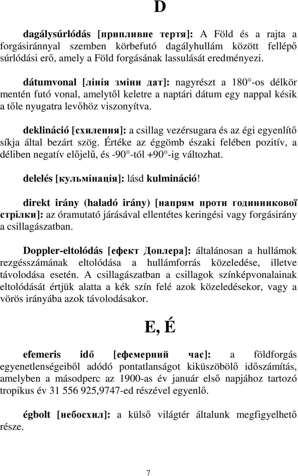 deklináció [схилення]: a csillag vezérsugara és az égi egyenlítı síkja által bezárt szög. Értéke az éggömb északi felében pozitív, a déliben negatív elıjelő, és -90 -tól +90 -ig változhat.