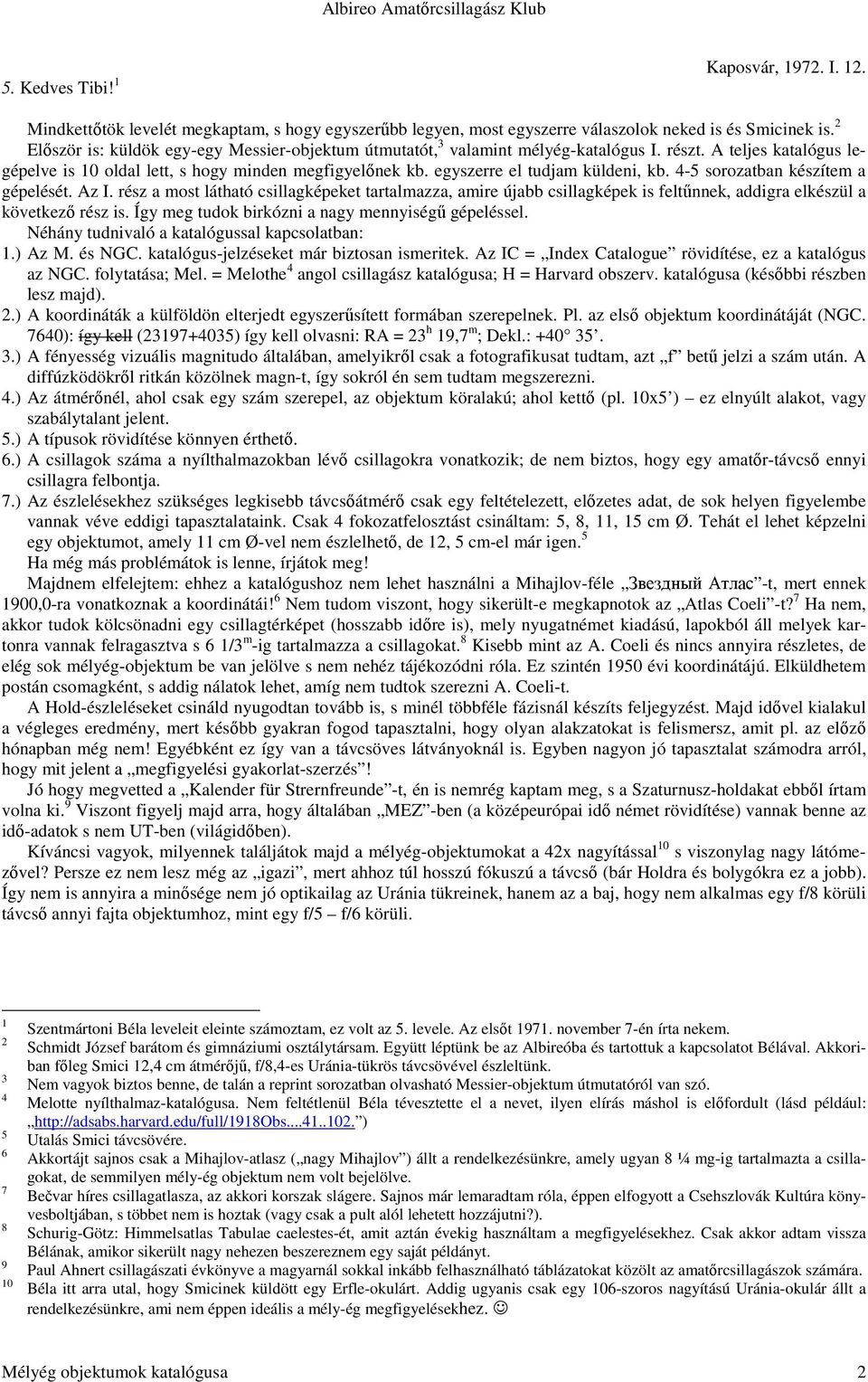 egyszerre el tudjam küldeni, kb. 4-5 sorozatban készítem a gépelését. Az I. rész a most látható csillagképeket tartalmazza, amire újabb csillagképek is feltőnnek, addigra elkészül a következı rész is.