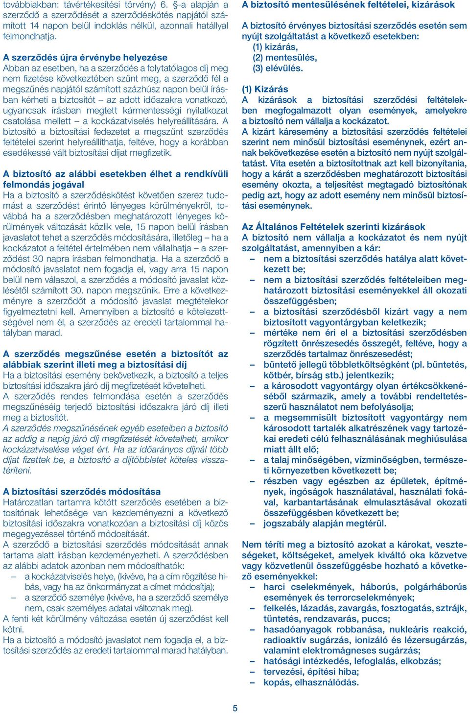 írásban kérheti a biztosítót az adott időszakra vonatkozó, ugyancsak írásban megtett kármentességi nyilatkozat csatolása mellett a kockázatviselés helyreállítására.