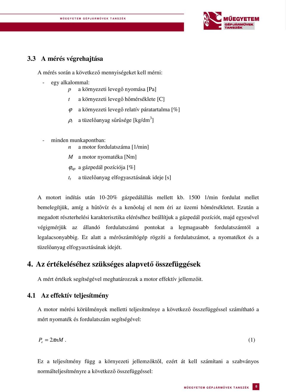 ideje [s] A motort indítás után 10-20% gázpedálállás mellett kb. 1500 1/min fordulat mellet bemelegítjük, amíg a hűtővíz és a kenőolaj el nem éri az üzemi hőmérsékletet.