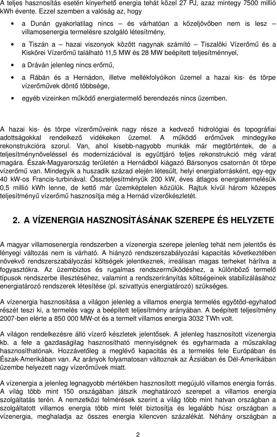 Tiszalöki Vízerőmű és a Kiskörei Vízerőmű található 11,5 MW és 28 MW beépített teljesítménnyel, a Dráván jelenleg nincs erőmű, a Rábán és a Hernádon, illetve mellékfolyóikon üzemel a hazai kis és