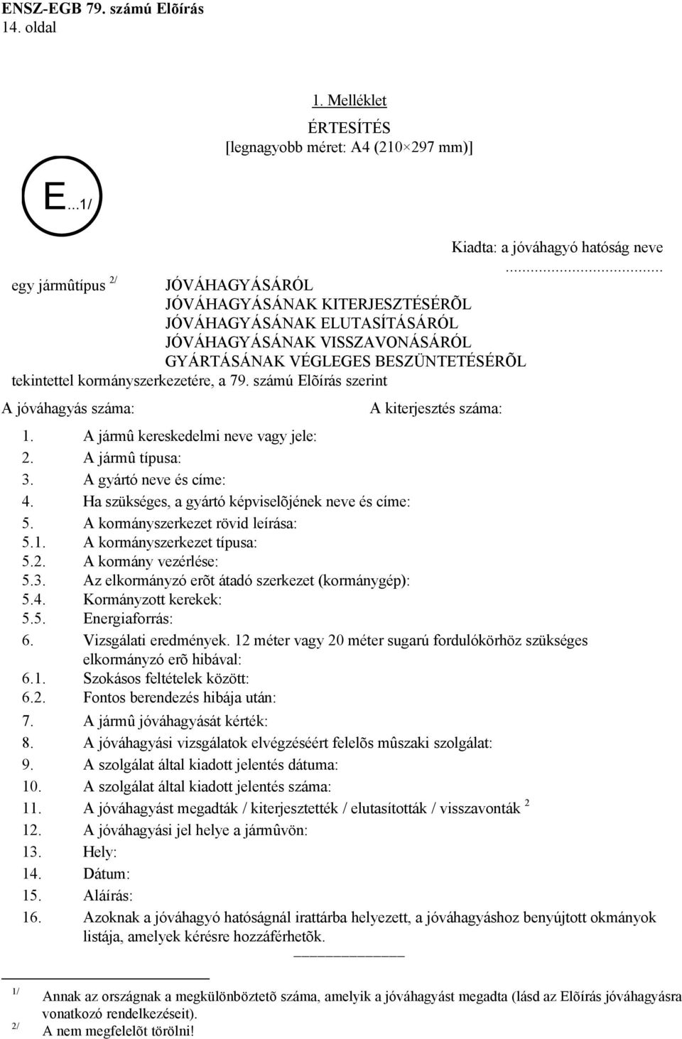 a 79. számú Elõírás szerint A jóváhagyás száma: A kiterjesztés száma: 1. A jármû kereskedelmi neve vagy jele: 2. A jármû típusa: 3. A gyártó neve és címe: 4.